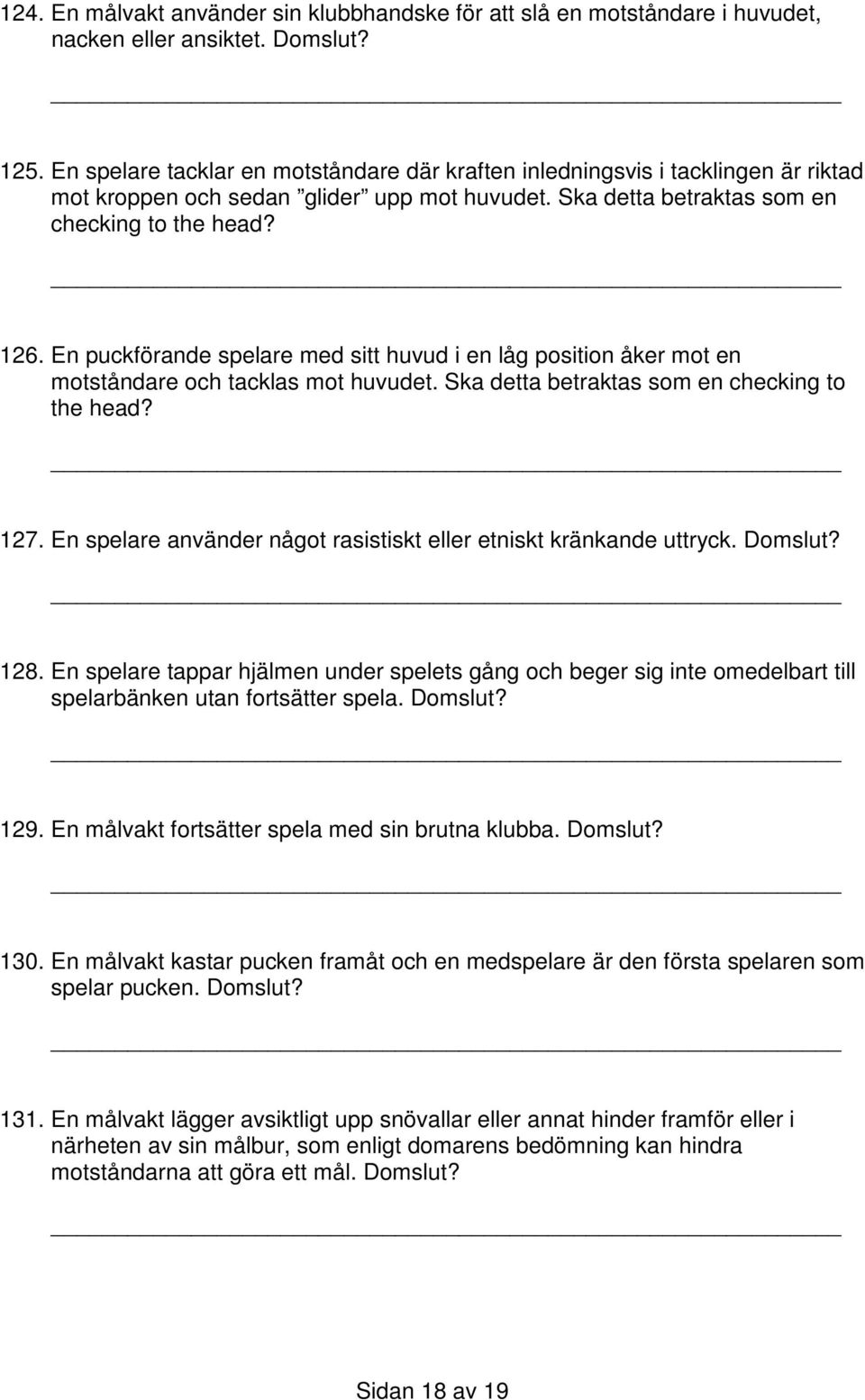 En puckförande spelare med sitt huvud i en låg position åker mot en motståndare och tacklas mot huvudet. Ska detta betraktas som en checking to the head? 127.