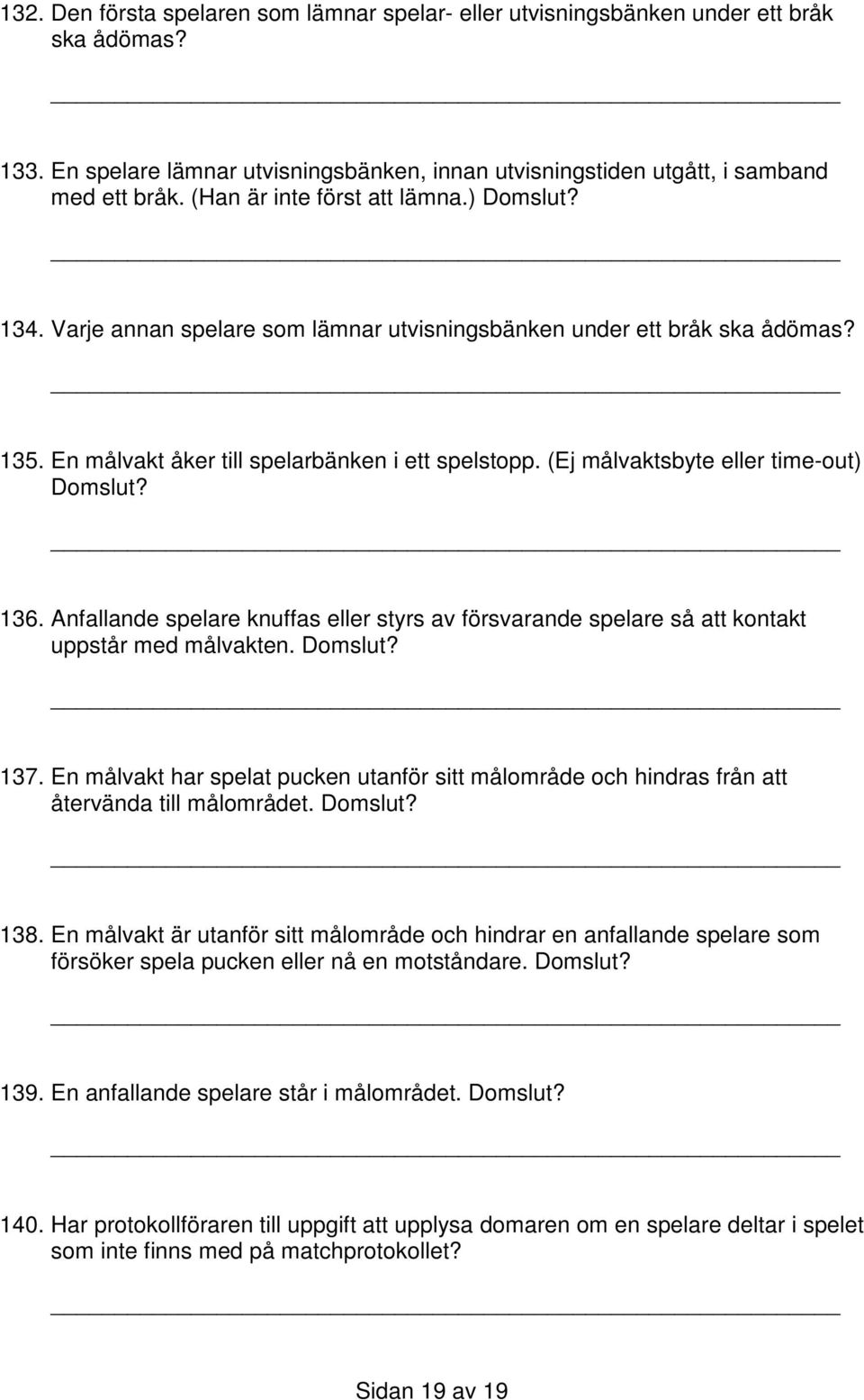 (Ej målvaktsbyte eller time-out) Domslut? 136. Anfallande spelare knuffas eller styrs av försvarande spelare så att kontakt uppstår med målvakten. Domslut? 137.