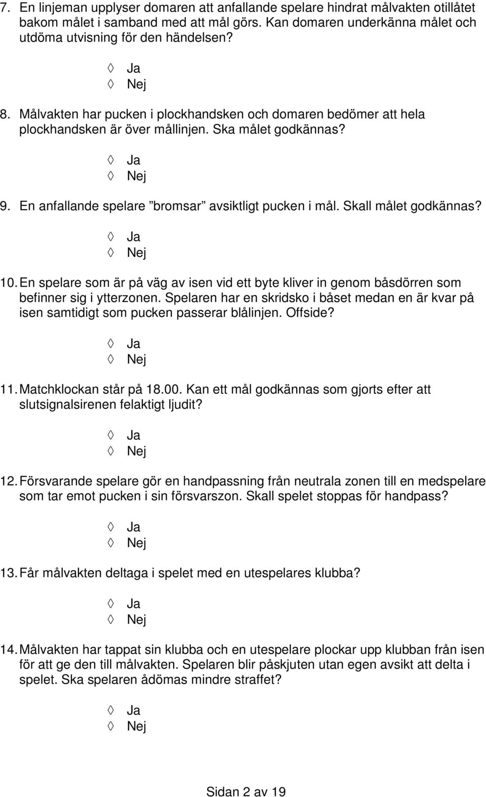 10. En spelare som är på väg av isen vid ett byte kliver in genom båsdörren som befinner sig i ytterzonen.