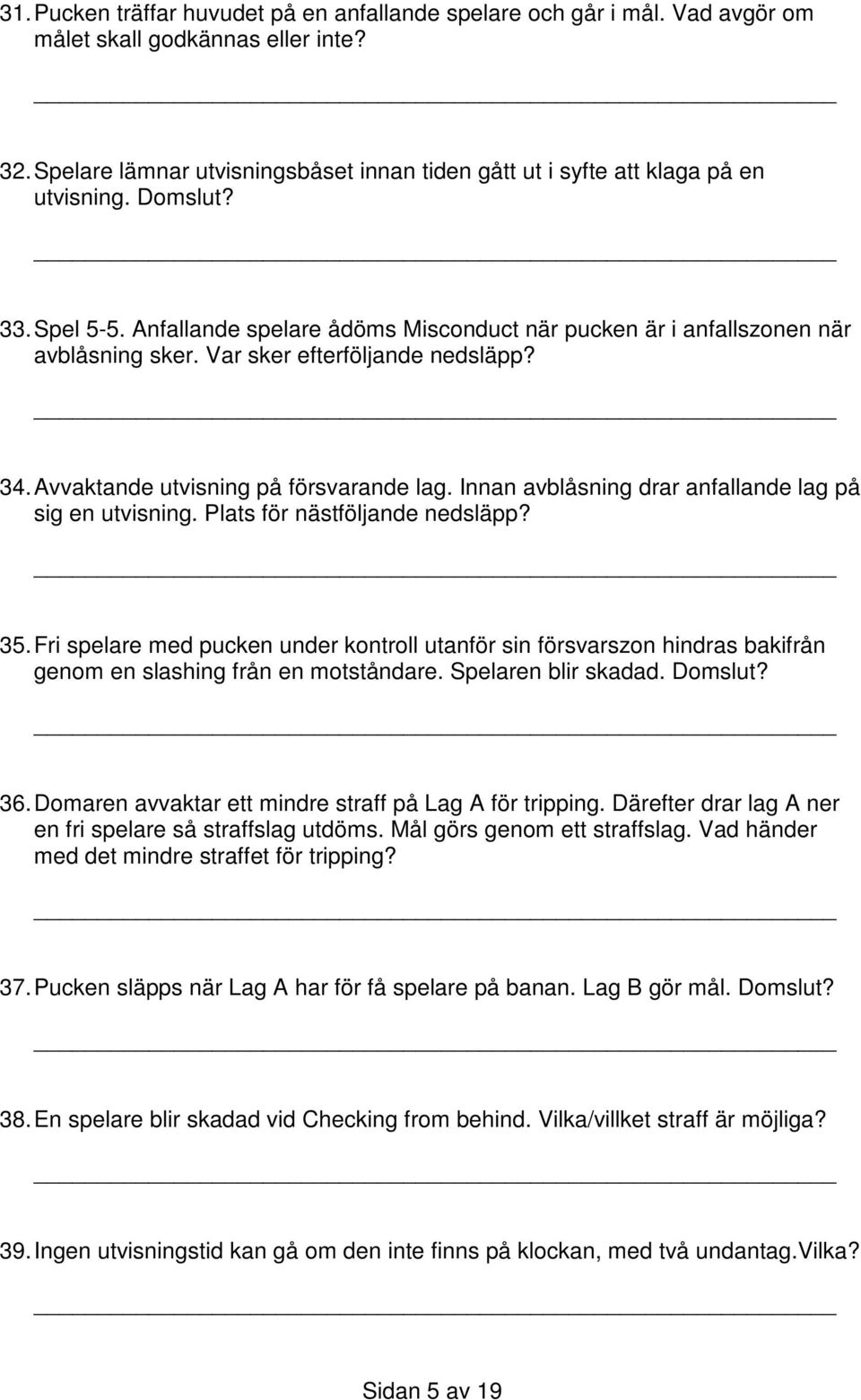 Var sker efterföljande nedsläpp? 34. Avvaktande utvisning på försvarande lag. Innan avblåsning drar anfallande lag på sig en utvisning. Plats för nästföljande nedsläpp? 35.