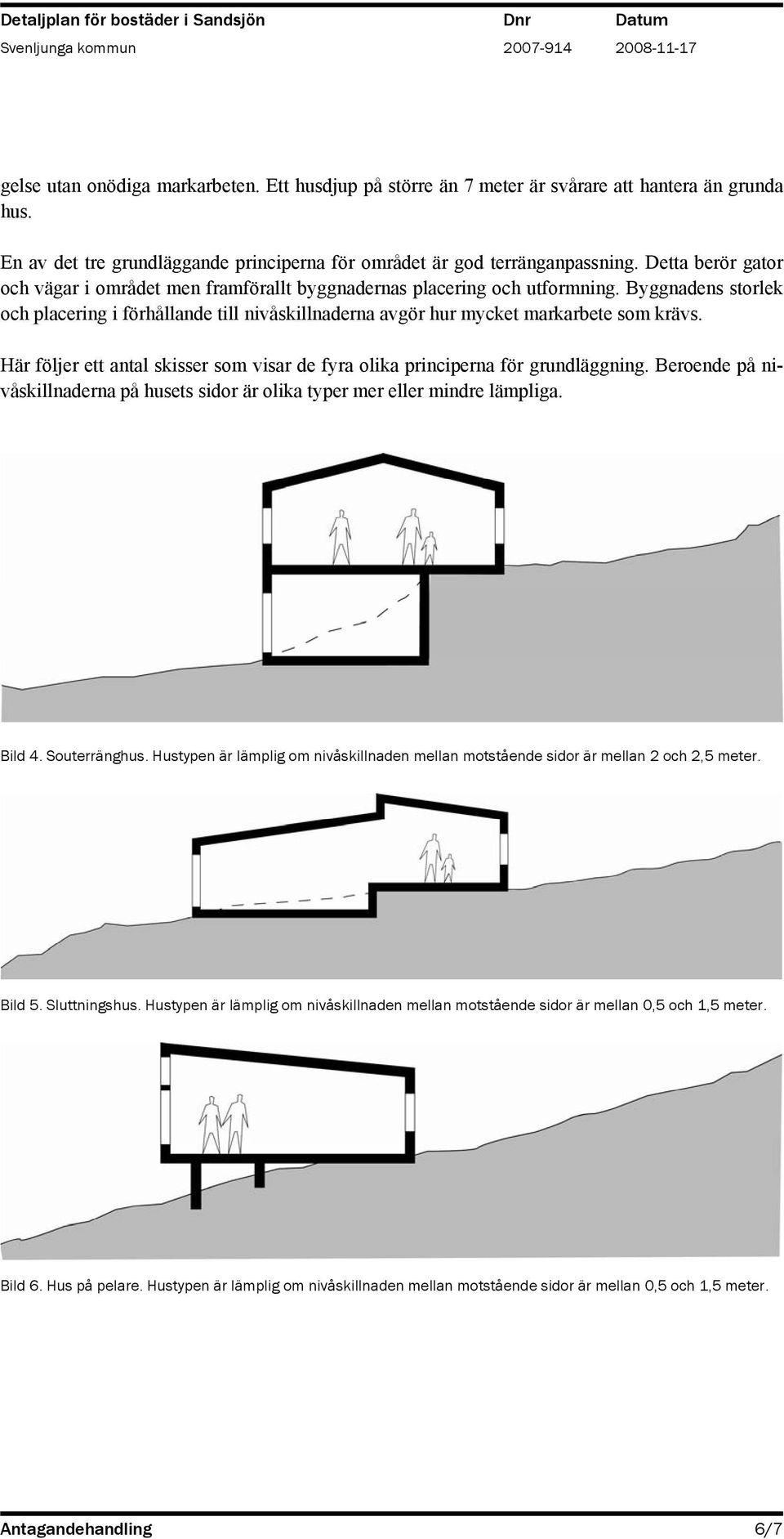 Här följer ett antal skisser som visar de fyra olika principerna för grundläggning. Beroende på nivåskillnaderna på husets sidor är olika typer mer eller mindre lämpliga. Bild 4. Souterränghus.