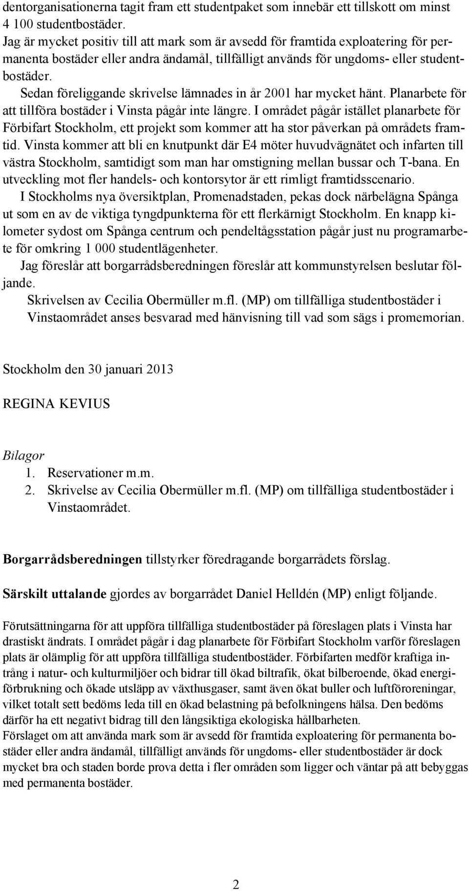 Sedan föreliggande skrivelse lämnades in år 2001 har mycket hänt. Planarbete för att tillföra bostäder i Vinsta pågår inte längre.