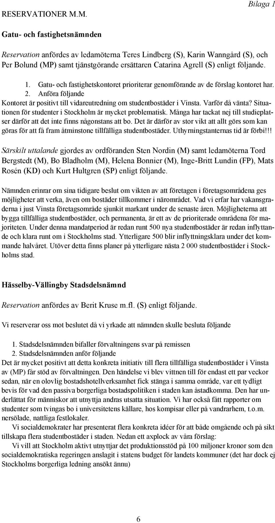 följande. 1. Gatu- och fastighetskontoret prioriterar genomförande av de förslag kontoret har. 2. Anföra följande Kontoret är positivt till vidareutredning om studentbostäder i Vinsta.