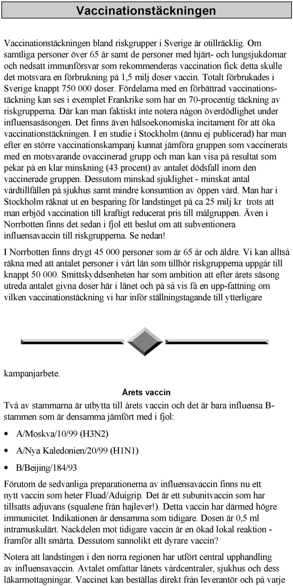 vaccin. Totalt förbrukades i Sverige knappt 750 000 doser. Fördelarna med en förbättrad vaccinationstäckning kan ses i exemplet Frankrike som har en 70-procentig täckning av riskgrupperna.