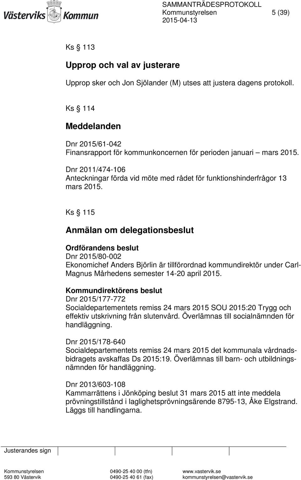 Ks 115 Anmälan om delegationsbeslut Ordförandens beslut Dnr 2015/80-002 Ekonomichef Anders Björlin är tillförordnad kommundirektör under Carl- Magnus Mårhedens semester 14-20 april 2015.