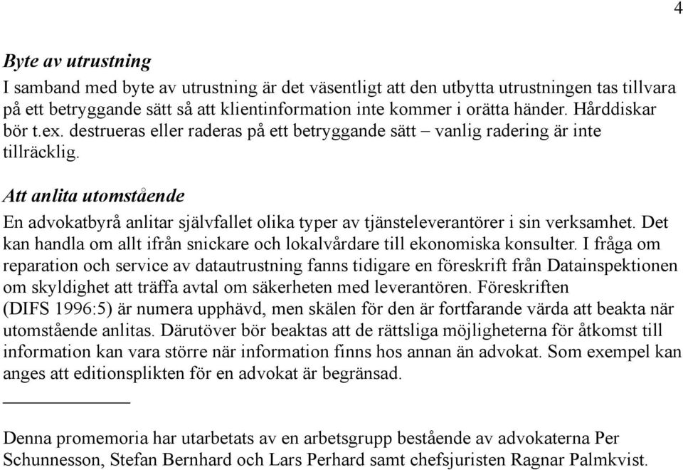 Att anlita utomstående En advokatbyrå anlitar självfallet olika typer av tjänsteleverantörer i sin verksamhet. Det kan handla om allt ifrån snickare och lokalvårdare till ekonomiska konsulter.