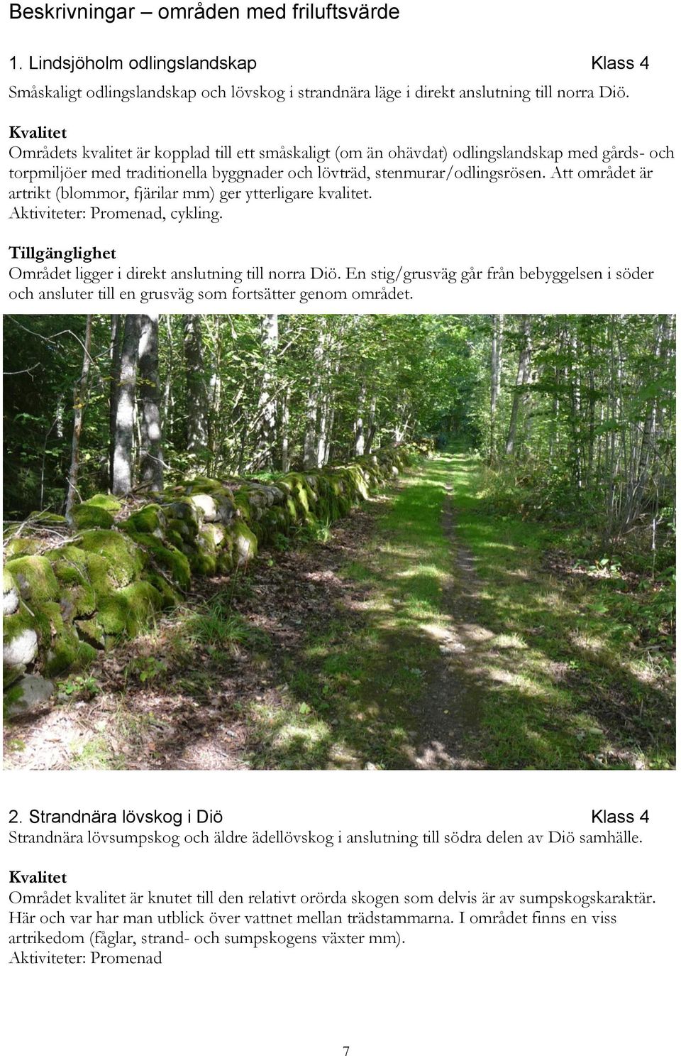 Att området är artrikt (blommor, fjärilar mm) ger ytterligare kvalitet. Aktiviteter: Promenad, cykling. Området ligger i direkt anslutning till norra Diö.