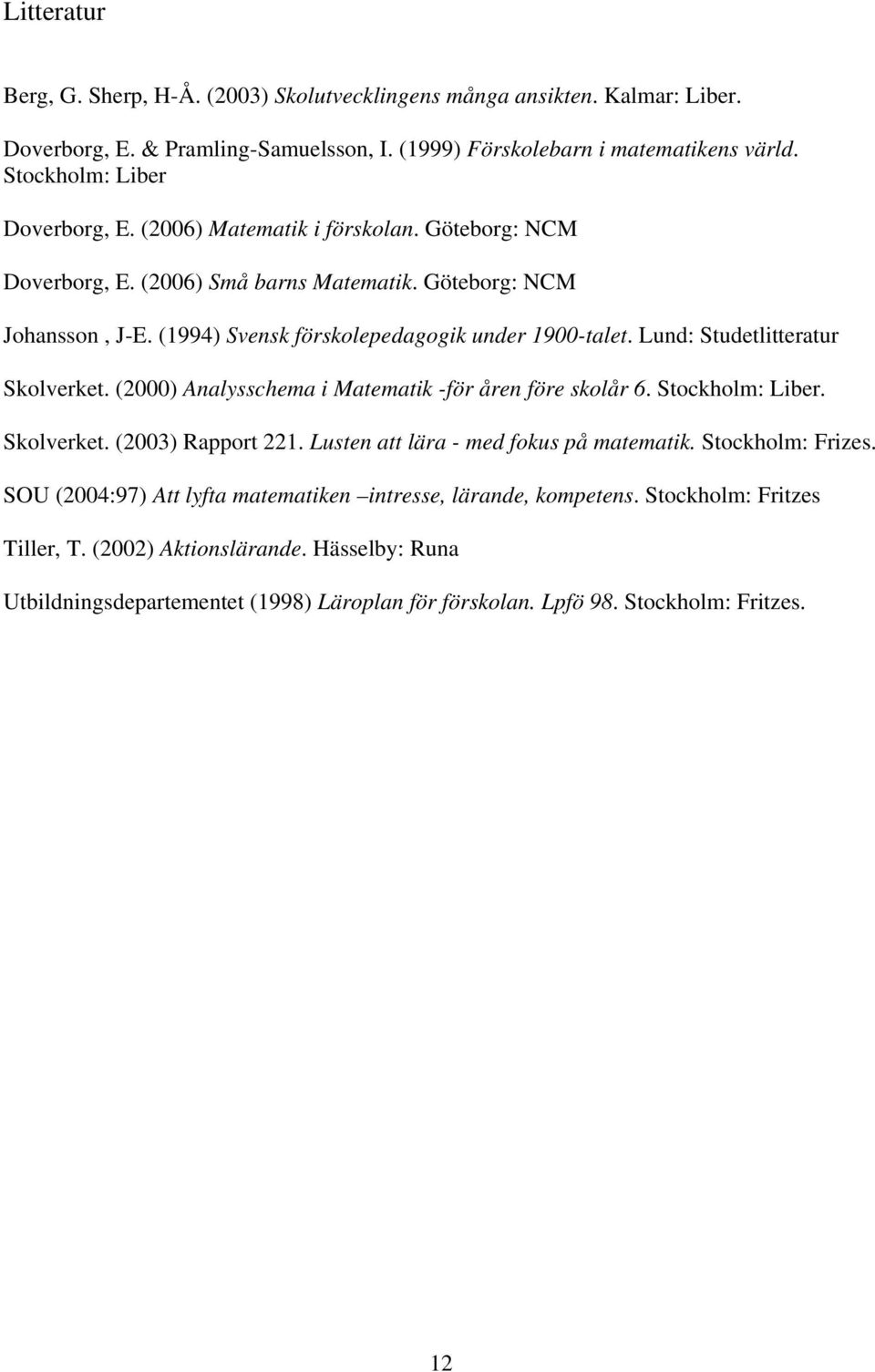 Lund: Studetlitteratur Skolverket. (2000) Analysschema i Matematik -för åren före skolår 6. Stockholm: Liber. Skolverket. (2003) Rapport 221. Lusten att lära - med fokus på matematik.