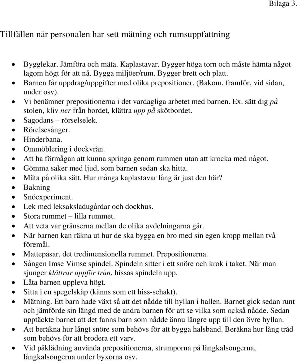 sätt dig på stolen, kliv ner från bordet, klättra upp på skötbordet. Sagodans rörselselek. Rörelsesånger. Hinderbana. Ommöblering i dockvrån.