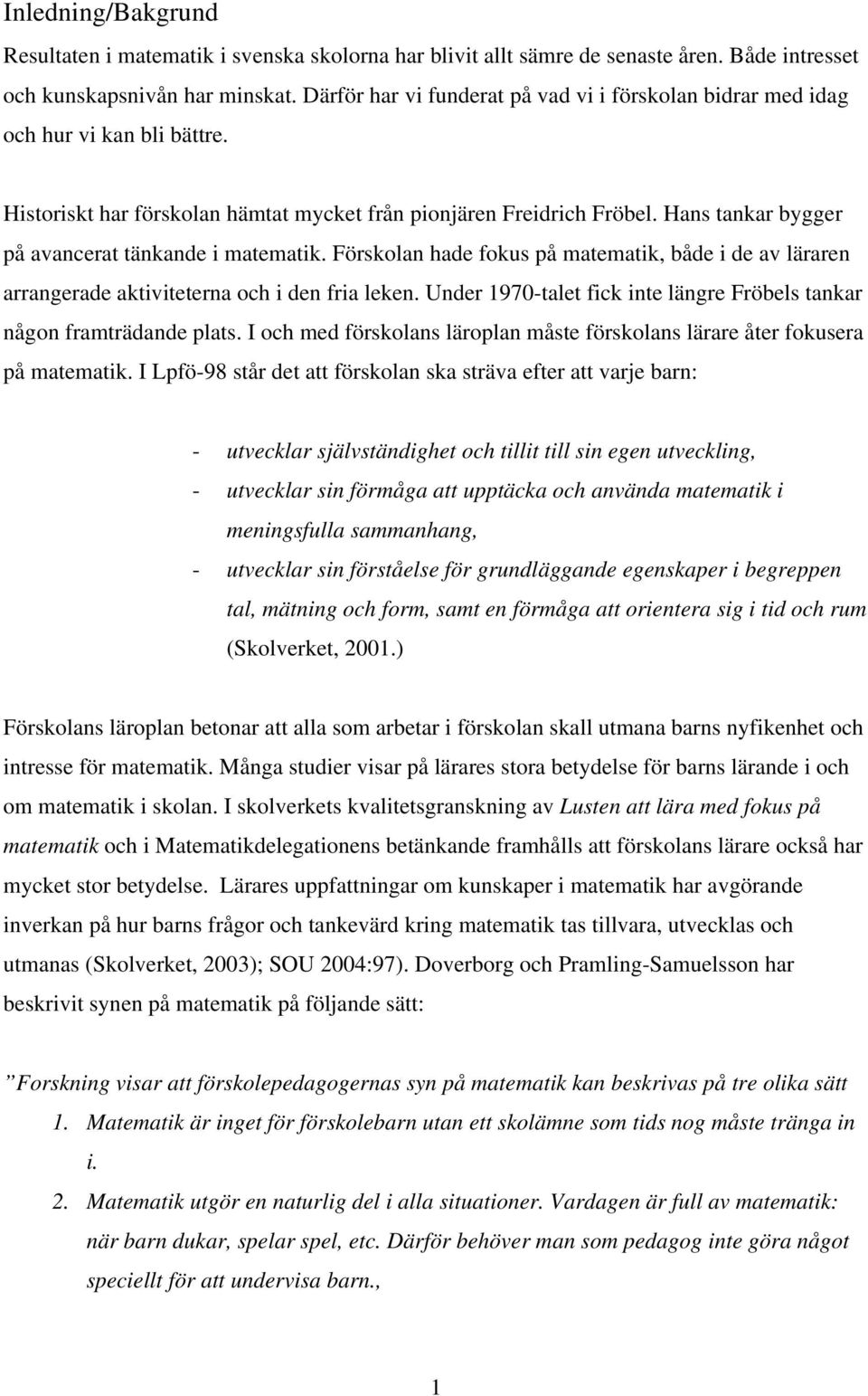 Hans tankar bygger på avancerat tänkande i matematik. Förskolan hade fokus på matematik, både i de av läraren arrangerade aktiviteterna och i den fria leken.