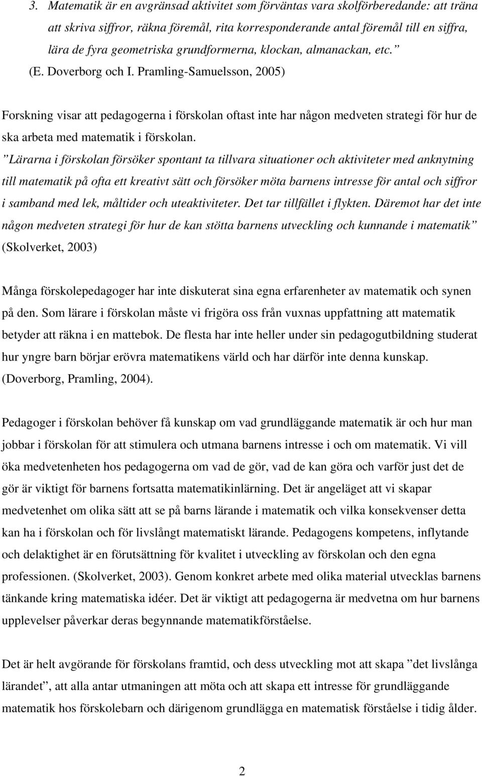 Pramling-Samuelsson, 2005) Forskning visar att pedagogerna i förskolan oftast inte har någon medveten strategi för hur de ska arbeta med matematik i förskolan.