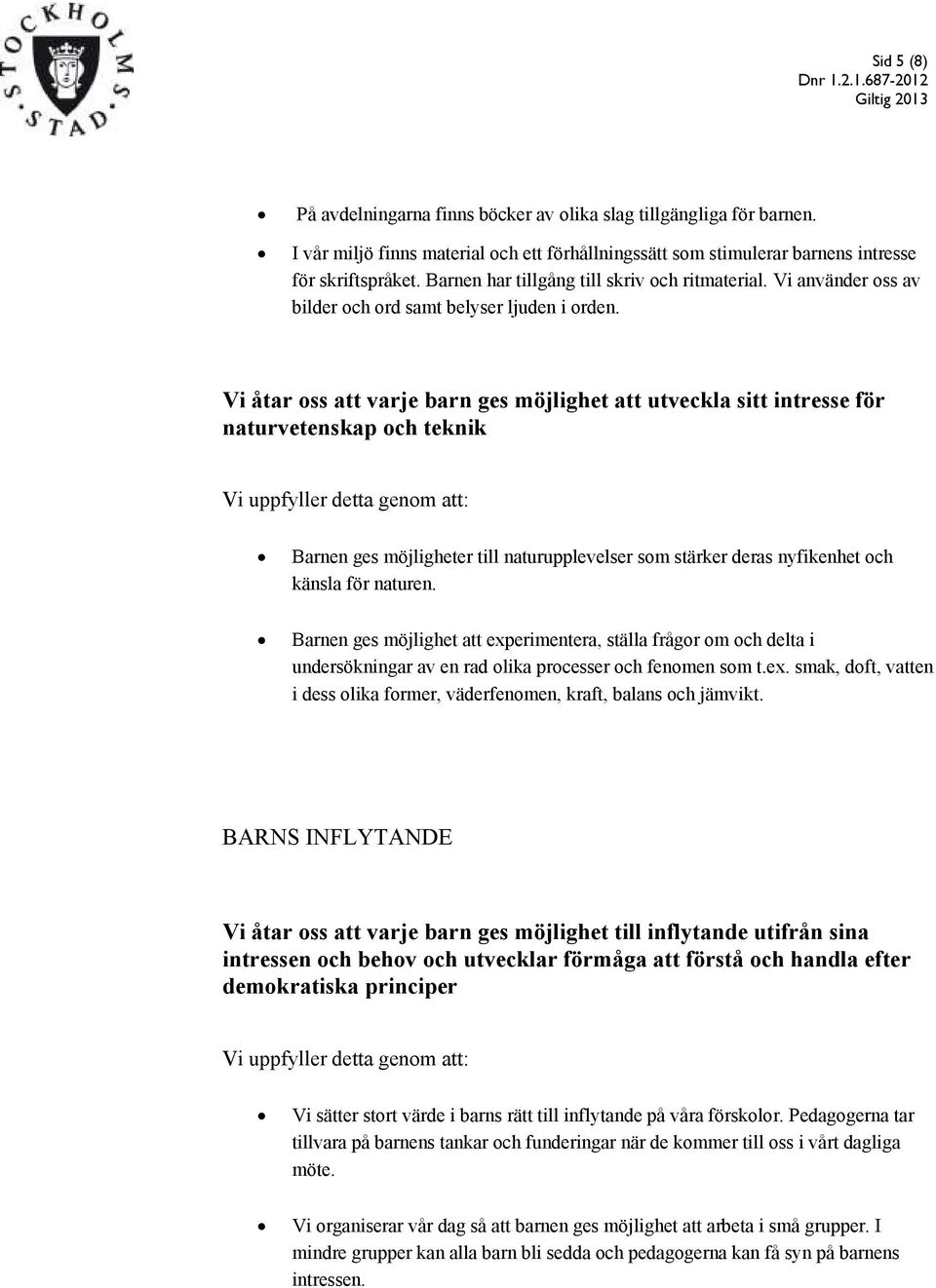 Vi åtar oss att varje barn ges möjlighet att utveckla sitt intresse för naturvetenskap och teknik Barnen ges möjligheter till naturupplevelser som stärker deras nyfikenhet och känsla för naturen.