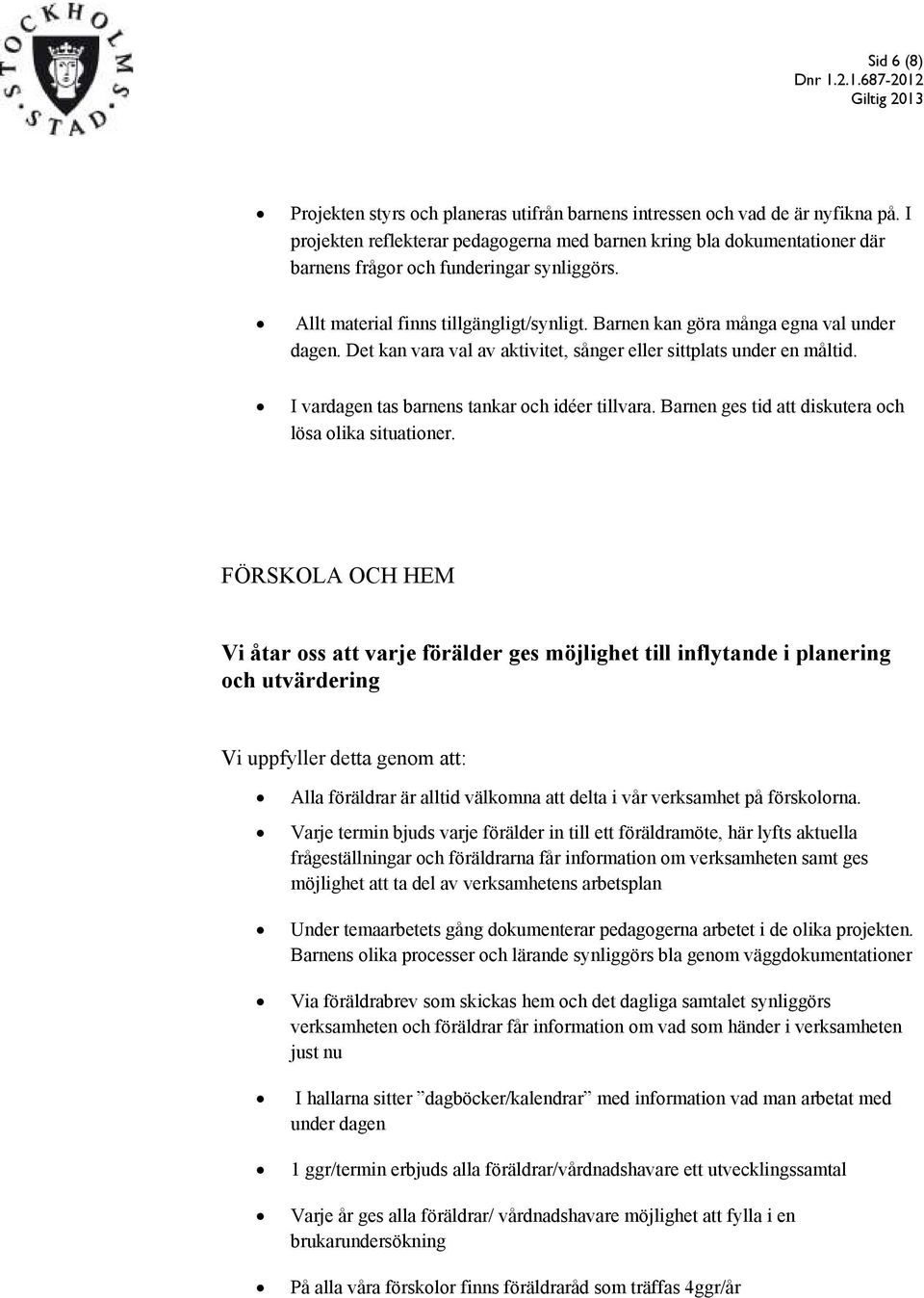 Barnen kan göra många egna val under dagen. Det kan vara val av aktivitet, sånger eller sittplats under en måltid. I vardagen tas barnens tankar och idéer tillvara.