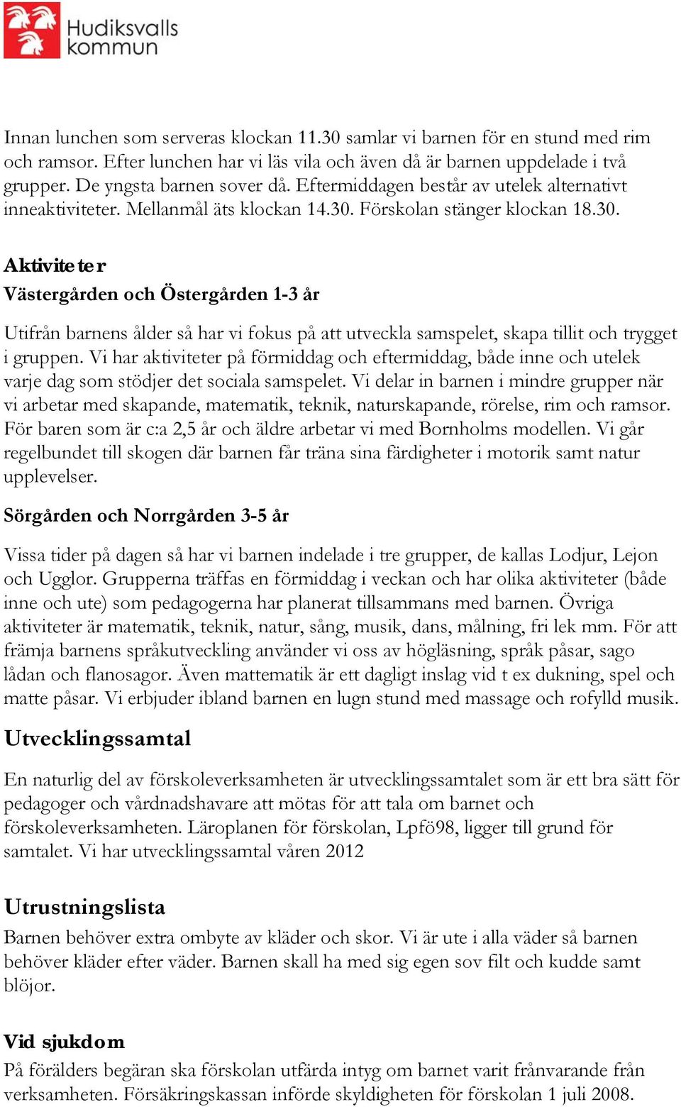 Förskolan stänger klockan 18.30. Aktiviteter Västergården och Östergården 1-3 år Utifrån barnens ålder så har vi fokus på att utveckla samspelet, skapa tillit och trygget i gruppen.