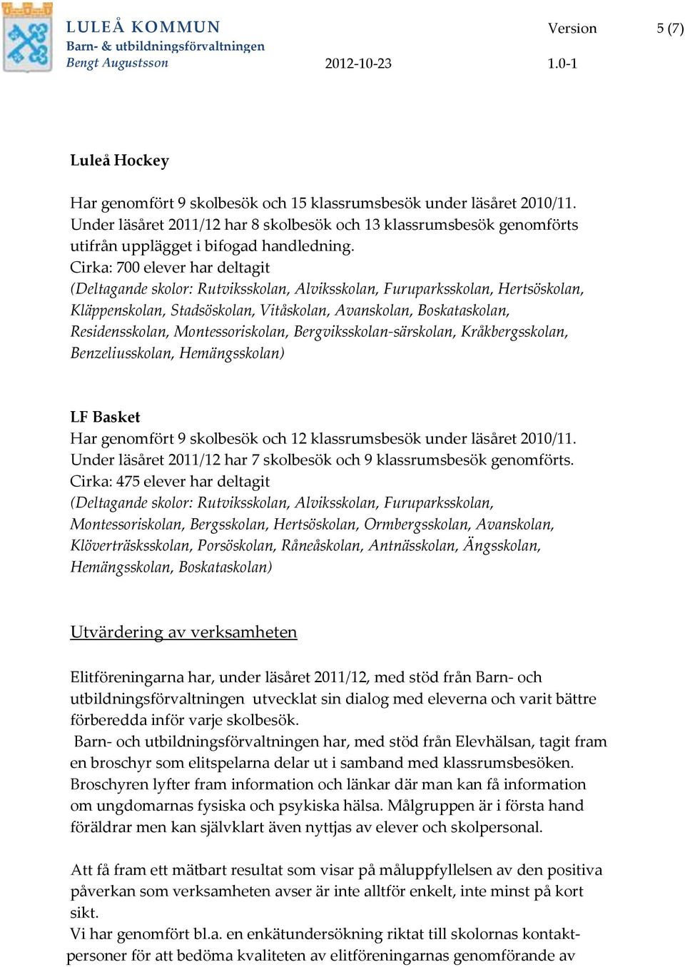 Cirka: 700 elever har deltagit (Deltagande skolor: Rutviksskolan, Alviksskolan, Furuparksskolan, Hertsöskolan, Kläppenskolan, Stadsöskolan, Vitåskolan, Avanskolan, Boskataskolan, Residensskolan,