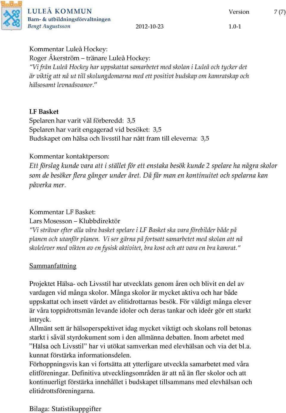 LF Basket Spelaren har varit väl förberedd: 3,5 Spelaren har varit engagerad vid besöket: 3,5 Budskapet om hälsa och livsstil har nått fram till eleverna: 3,5 Kommentar kontaktperson: Ett förslag