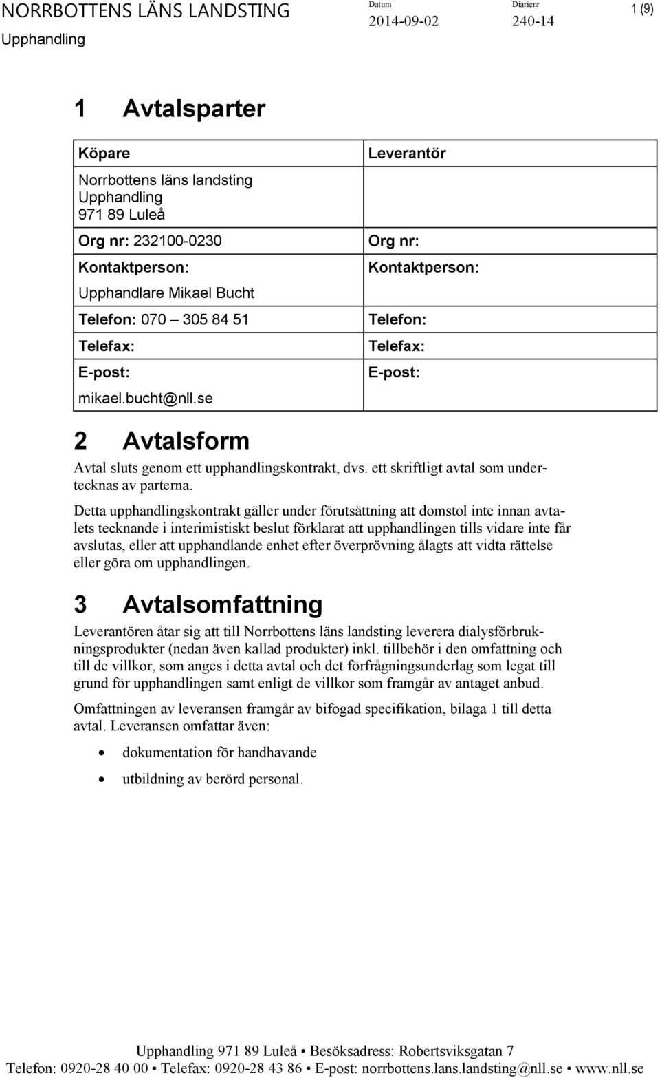 Detta upphandlingskontrakt gäller under förutsättning att domstol inte innan avtalets tecknande i interimistiskt beslut förklarat att upphandlingen tills vidare inte får avslutas, eller att