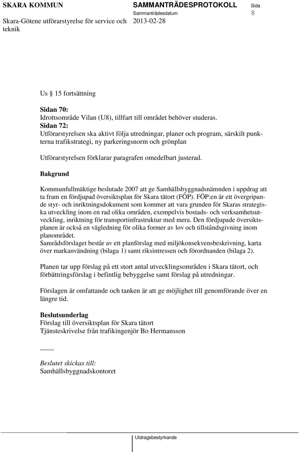 justerad. Bakgrund Kommunfullmäktige beslutade 2007 att ge Samhällsbyggnadsnämnden i uppdrag att ta fram en fördjupad översiktsplan för Skara tätort (FÖP).