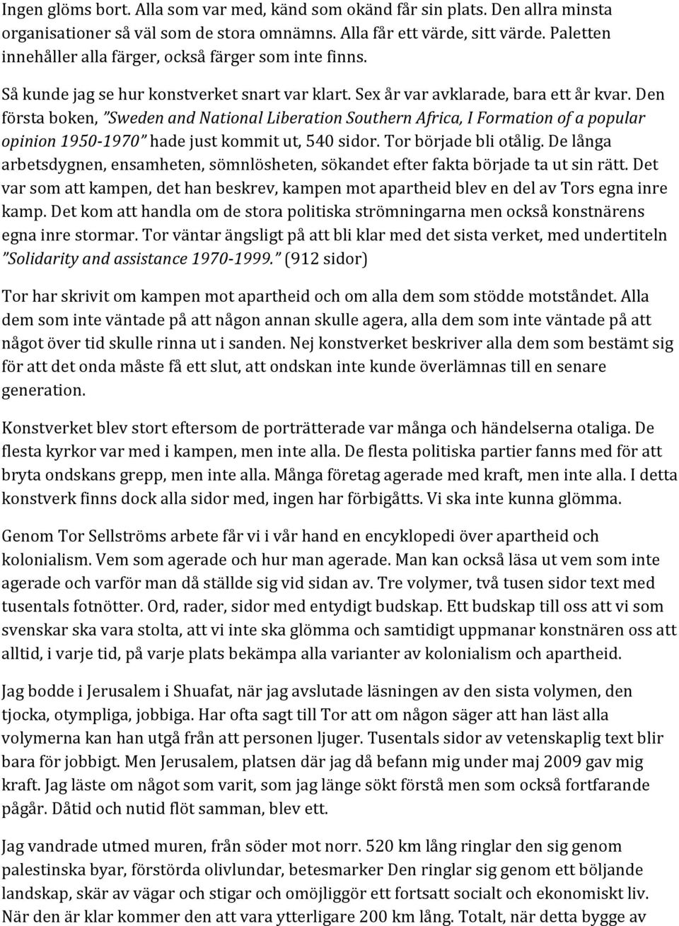 Den första boken, Sweden and National Liberation Southern Africa, I Formation of a popular opinion 1950-1970 hade just kommit ut, 540 sidor. Tor började bli otålig.