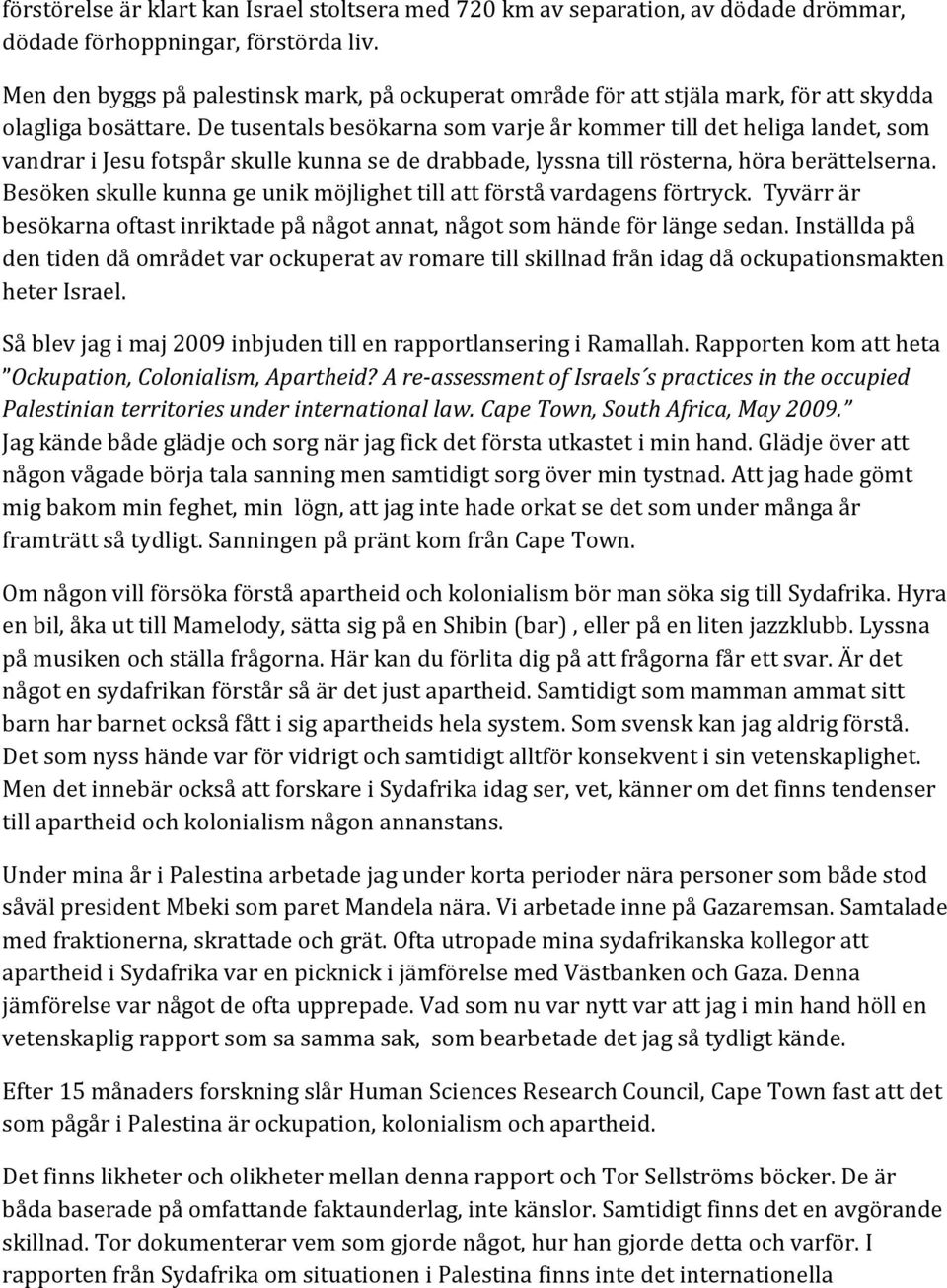 De tusentals besökarna som varje år kommer till det heliga landet, som vandrar i Jesu fotspår skulle kunna se de drabbade, lyssna till rösterna, höra berättelserna.