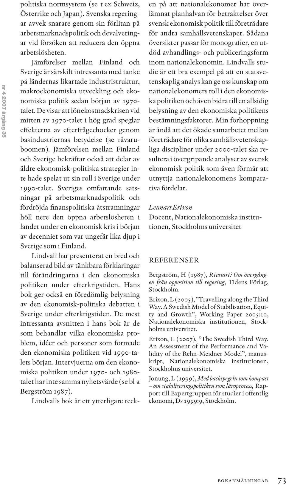 Jämförelser mellan Finland och Sverige är särskilt intressanta med tanke på ländernas likartade industristruktur, makroekonomiska utveckling och ekonomiska politik sedan början av 1970- talet.