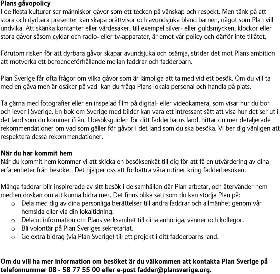 Att skänka kontanter eller värdesaker, till exempel silver- eller guldsmycken, klockor eller stora gåvor såsom cyklar och radio- eller tv-apparater, är emot vår policy och därför inte tillåtet.