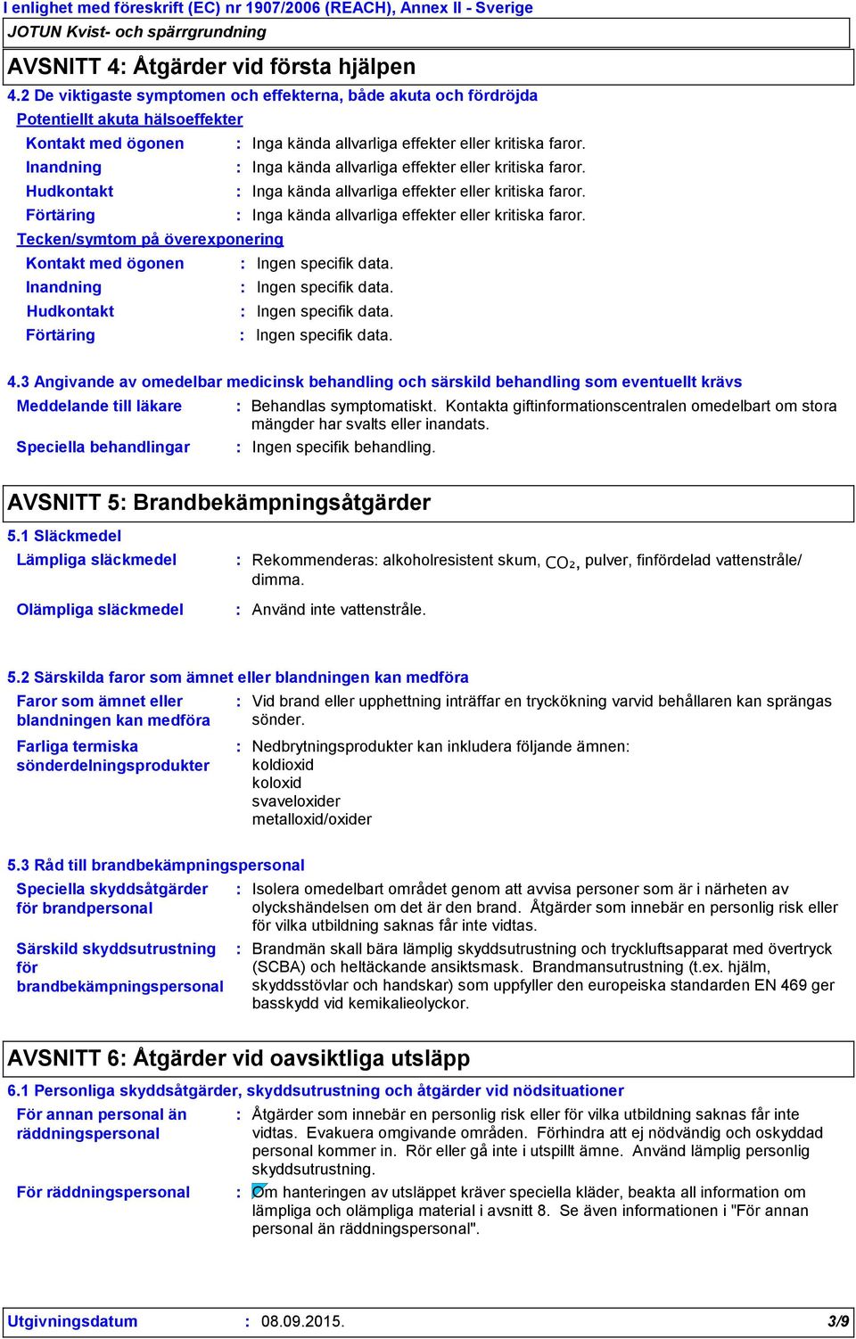 Inandning Inga kända allvarliga effekter eller kritiska faror. Hudkontakt Inga kända allvarliga effekter eller kritiska faror. Förtäring Inga kända allvarliga effekter eller kritiska faror.