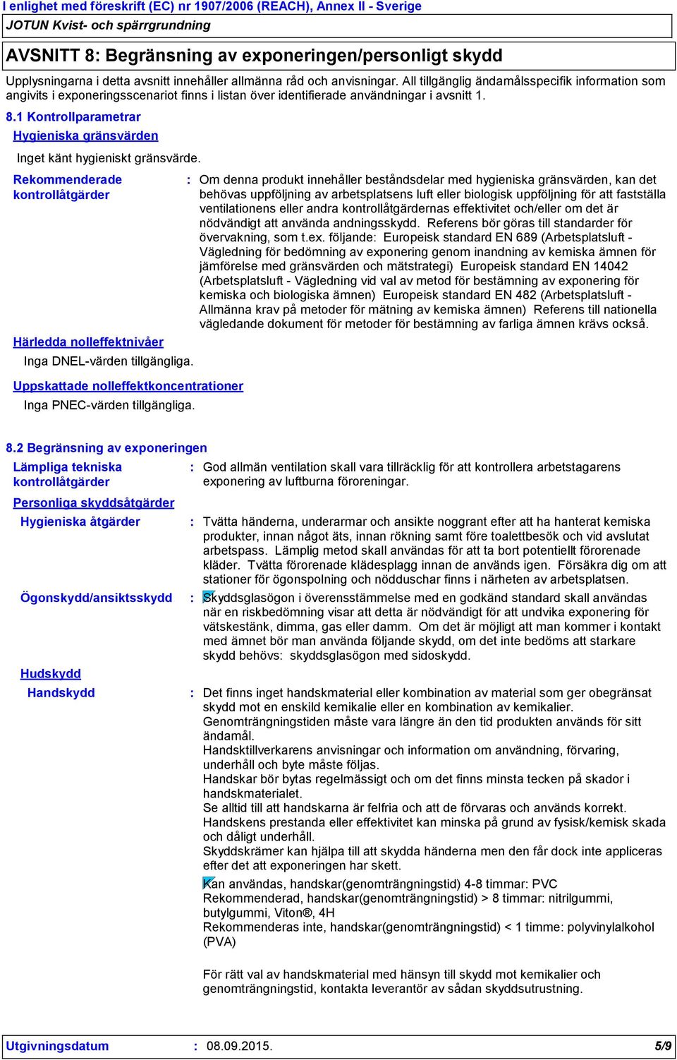 1 Kontrollparametrar Hygieniska gränsvärden Inget känt hygieniskt gränsvärde. Rekommenderade kontrollåtgärder Härledda nolleffektnivåer Inga DNEL-värden tillgängliga.