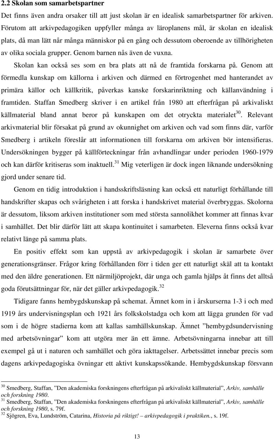 grupper. Genom barnen nås även de vuxna. Skolan kan också ses som en bra plats att nå de framtida forskarna på.