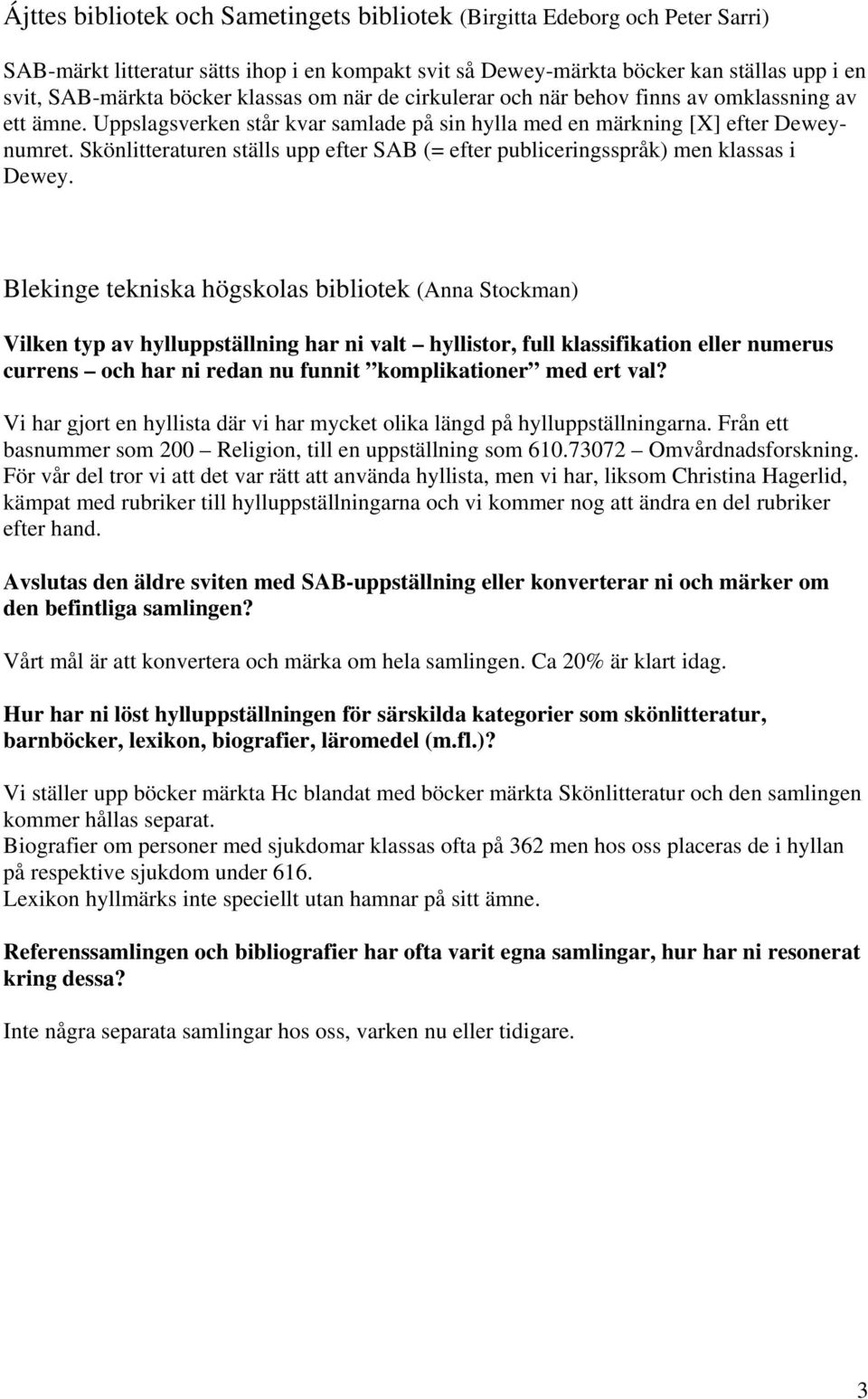 Skönlitteraturen ställs upp efter SAB (= efter publiceringsspråk) men klassas i Dewey.