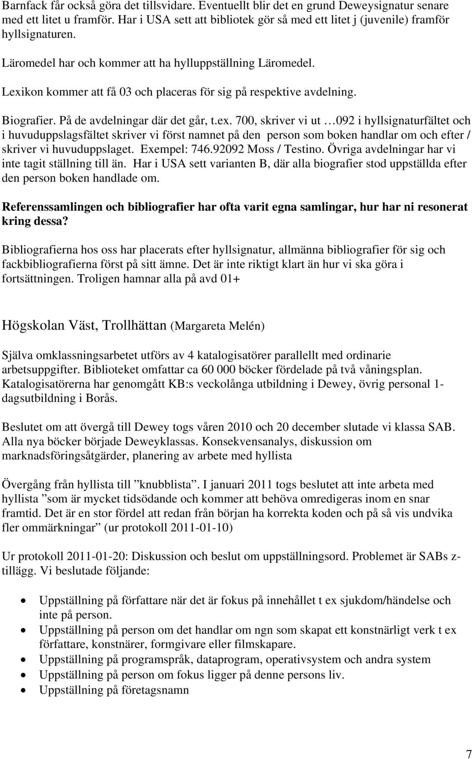 Lexikon kommer att få 03 och placeras för sig på respektive avdelning. Biografier. På de avdelningar där det går, t.ex. 700, skriver vi ut 092 i hyllsignaturfältet och i huvuduppslagsfältet skriver vi först namnet på den person som boken handlar om och efter / skriver vi huvuduppslaget.