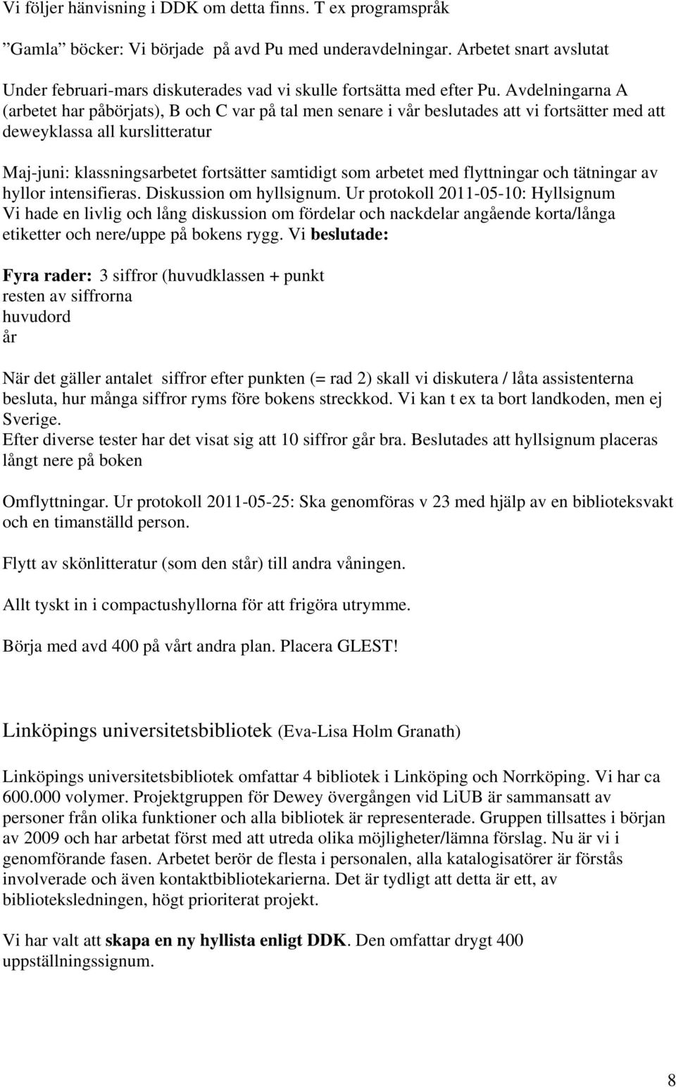 Avdelningarna A (arbetet har påbörjats), B och C var på tal men senare i vår beslutades att vi fortsätter med att deweyklassa all kurslitteratur Maj-juni: klassningsarbetet fortsätter samtidigt som