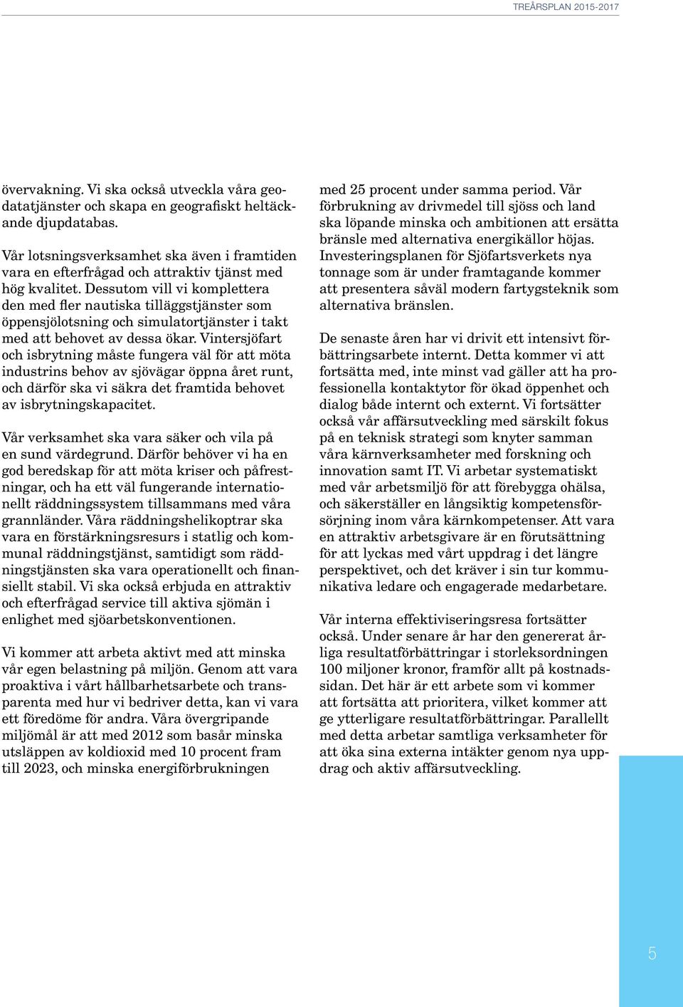 Dessutom vill vi komplettera den med fler nautiska tilläggstjänster som öppensjölotsning och simulatortjänster i takt med att behovet av dessa ökar.