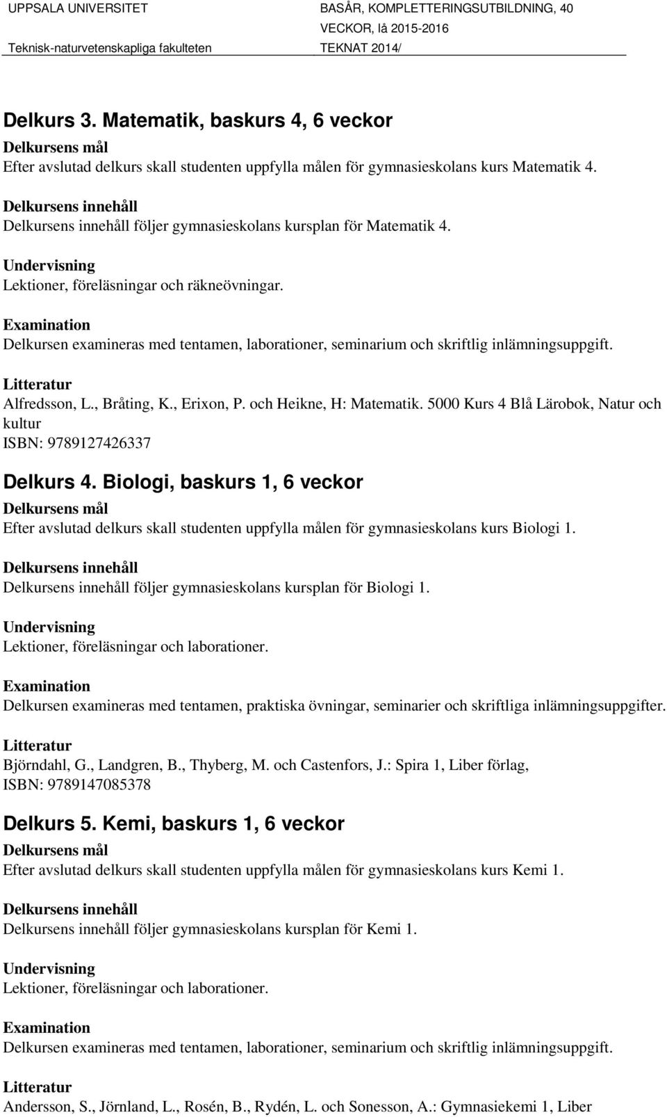 Biologi, baskurs 1, 6 veckor Efter avslutad delkurs skall studenten uppfylla målen för gymnasieskolans kurs Biologi 1. följer gymnasieskolans kursplan för Biologi 1.