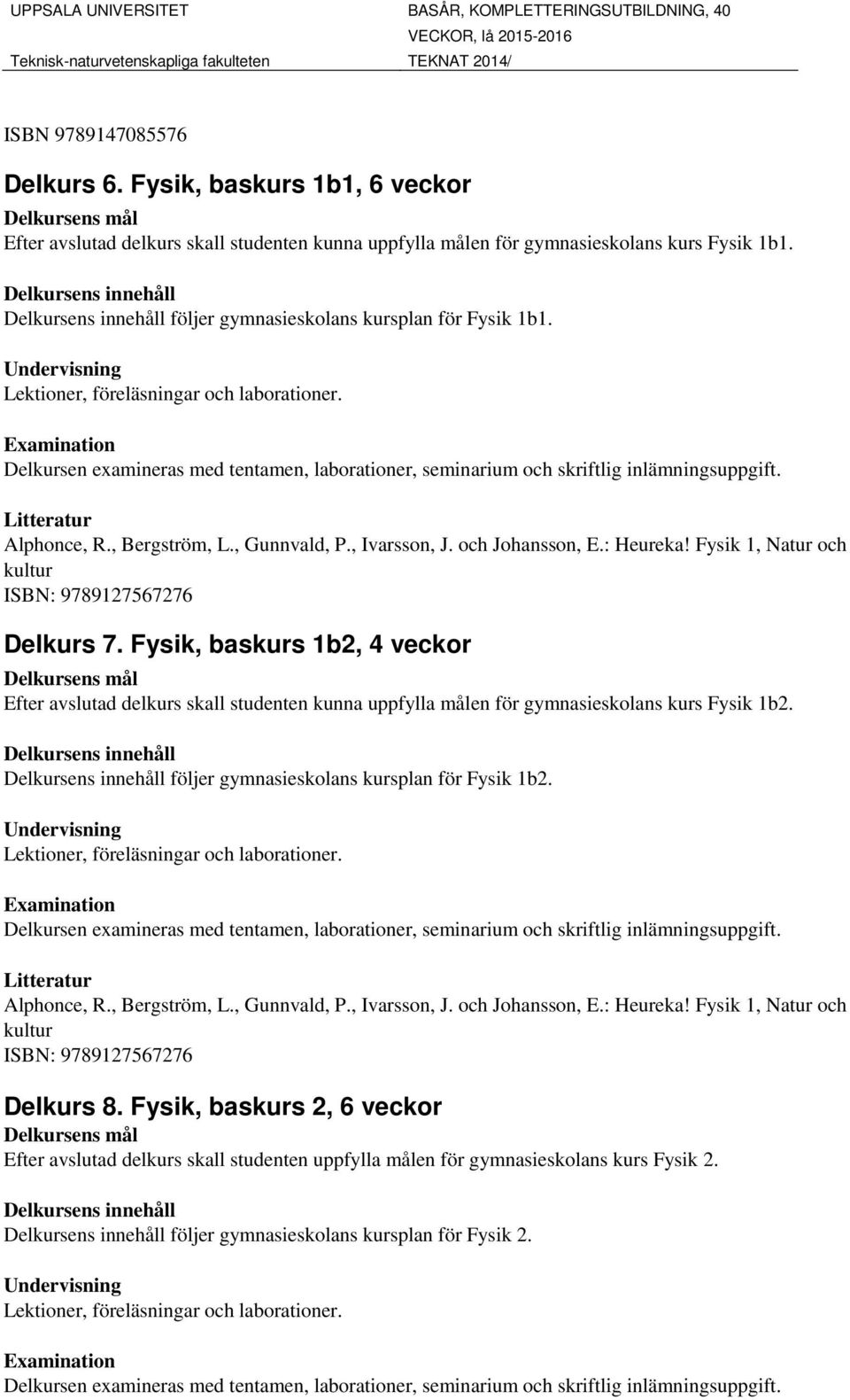 Fysik, baskurs 1b2, 4 veckor Efter avslutad delkurs skall studenten kunna uppfylla målen för gymnasieskolans kurs Fysik 1b2. följer gymnasieskolans kursplan för Fysik 1b2. Alphonce, R., Bergström, L.