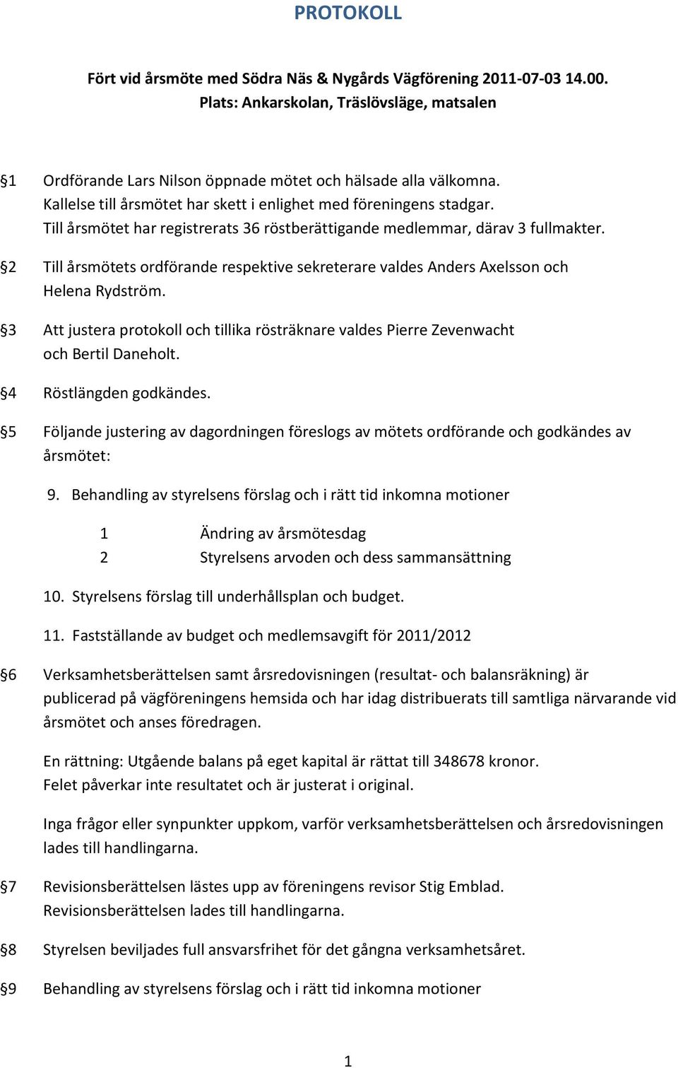 2 Till årsmötets ordförande respektive sekreterare valdes Anders Axelsson och Helena Rydström. 3 Att justera protokoll och tillika rösträknare valdes Pierre Zevenwacht och Bertil Daneholt.