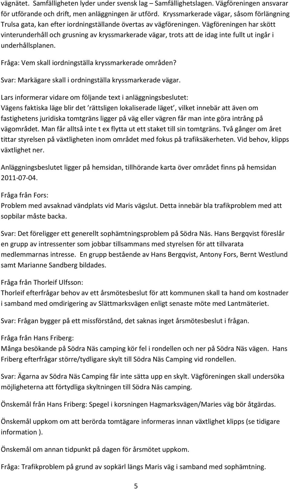 Vägföreningen har skött vinterunderhåll och grusning av kryssmarkerade vägar, trots att de idag inte fullt ut ingår i underhållsplanen. Fråga: Vem skall iordningställa kryssmarkerade områden?