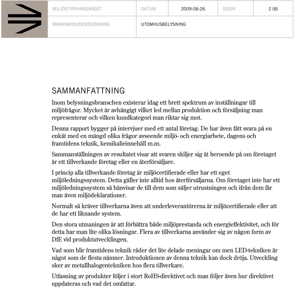 De har även fått svara på en enkät med en mängd olika frågor avseende miljö- och energiarbete, dagens och framtidens teknik, kemikalieinnehåll m.m. Sammanställningen av resultatet visar att svaren skiljer sig åt beroende på om företaget är ett tillverkande företag eller en återförsäljare.