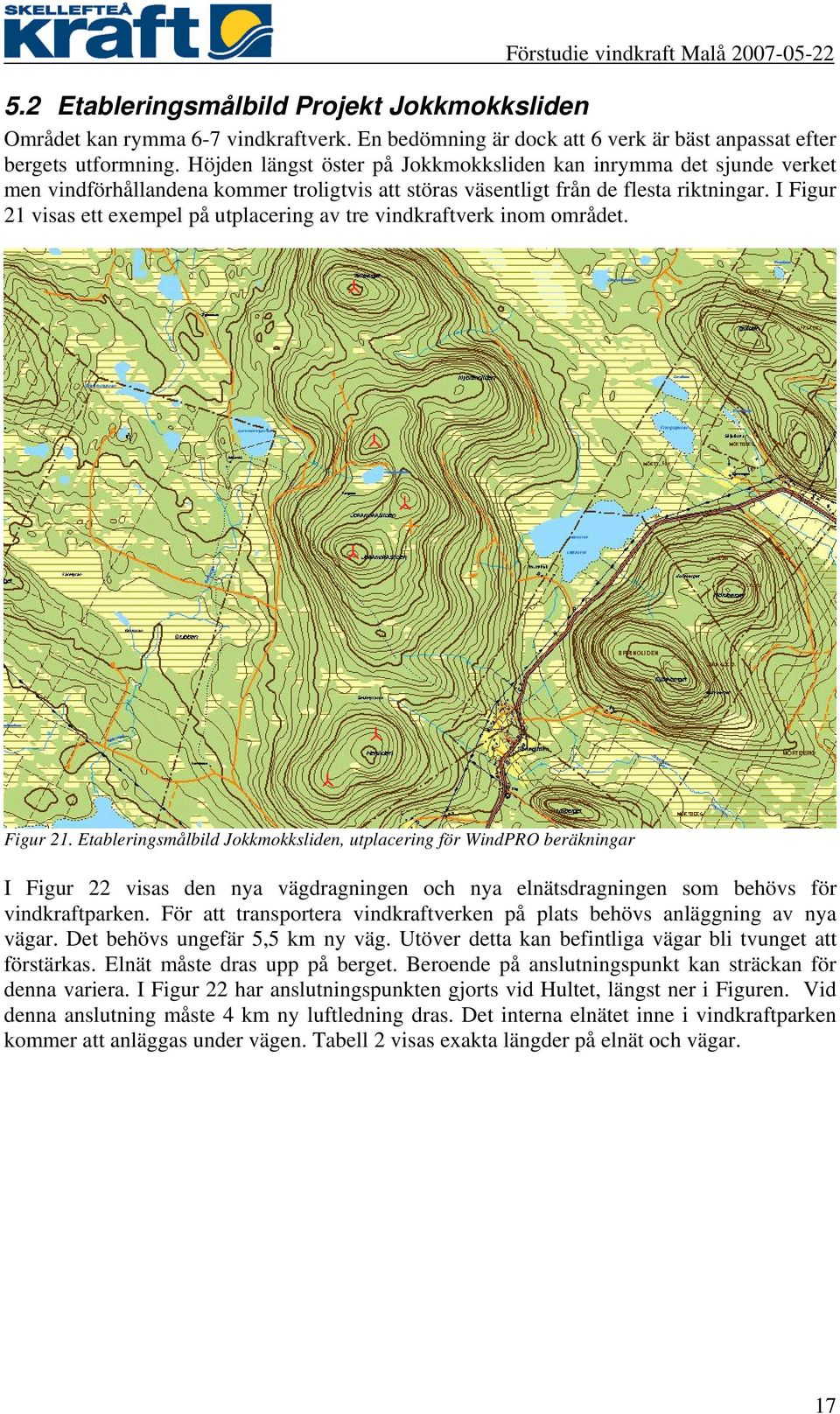 I Figur 21 visas ett exempel på utplacering av tre vindkraftverk inom området. Figur 21. Etableringsmålbild Jokkmokksliden, utplacering för WindPRO beräkningar I Figur 22 visas den nya vägdragningen och nya elnätsdragningen som behövs för vindkraftparken.