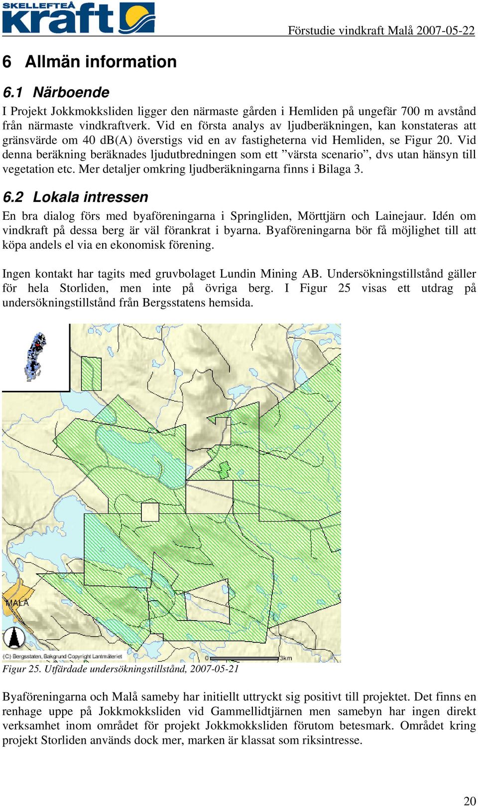 Vid denna beräkning beräknades ljudutbredningen som ett värsta scenario, dvs utan hänsyn till vegetation etc. Mer detaljer omkring ljudberäkningarna finns i Bilaga 3. 6.