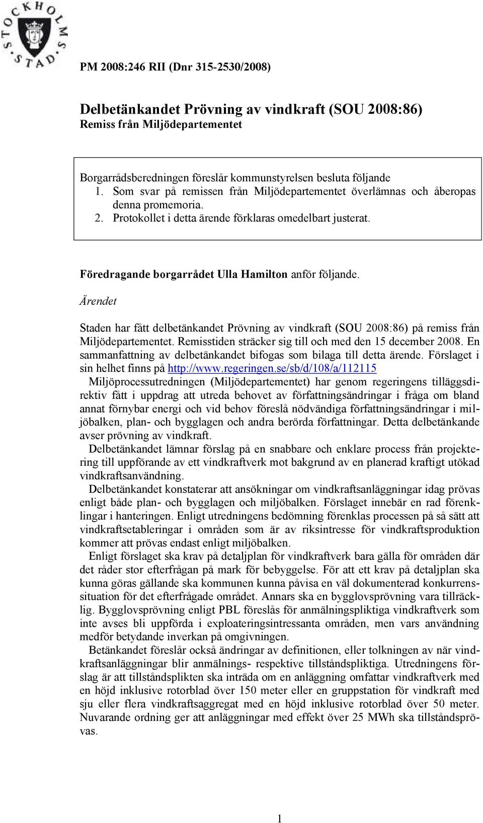 Föredragande borgarrådet Ulla Hamilton anför följande. Ärendet Staden har fått delbetänkandet Prövning av vindkraft (SOU 2008:86) på remiss från Miljödepartementet.