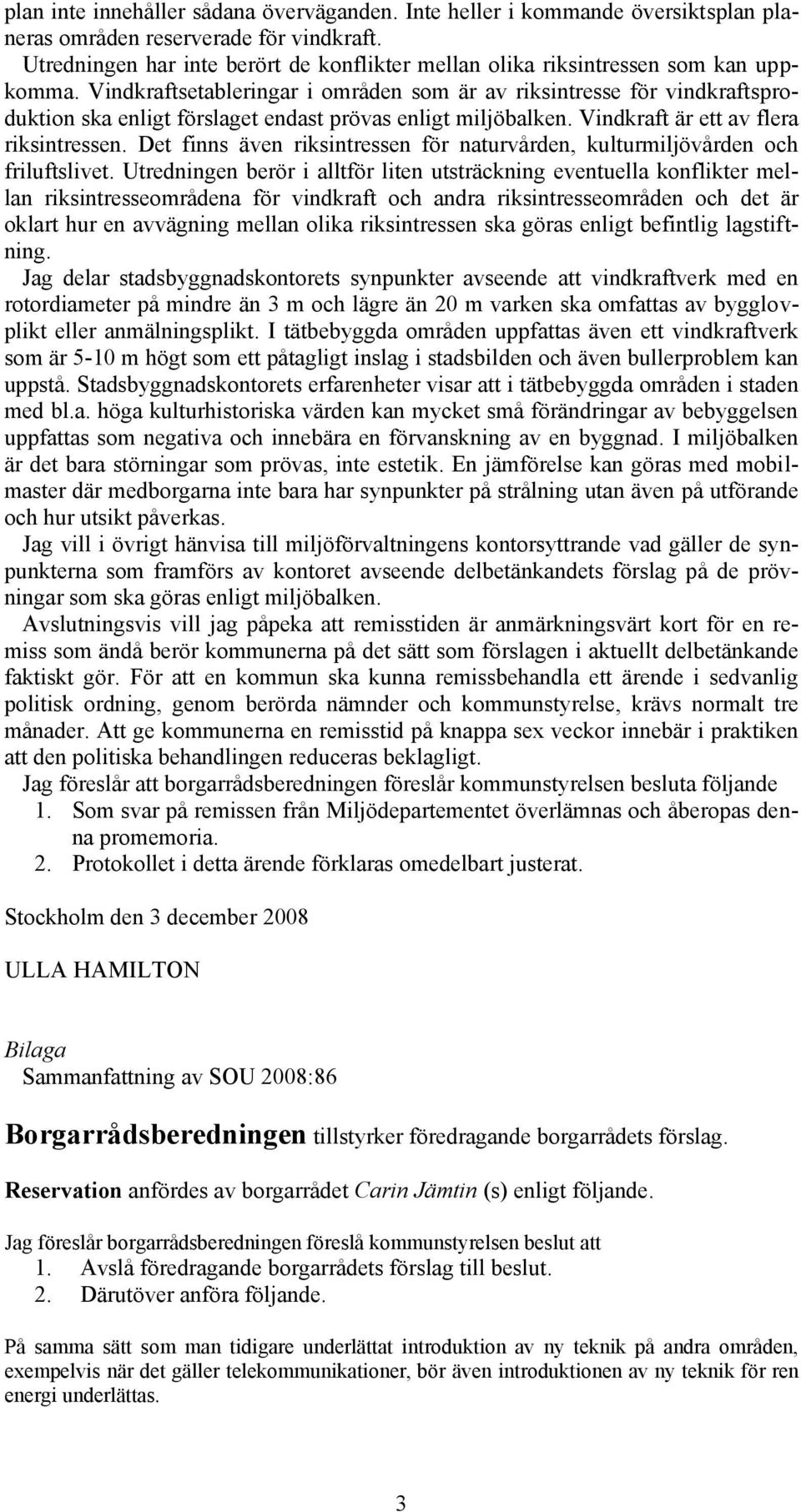 Vindkraftsetableringar i områden som är av riksintresse för vindkraftsproduktion ska enligt förslaget endast prövas enligt miljöbalken. Vindkraft är ett av flera riksintressen.