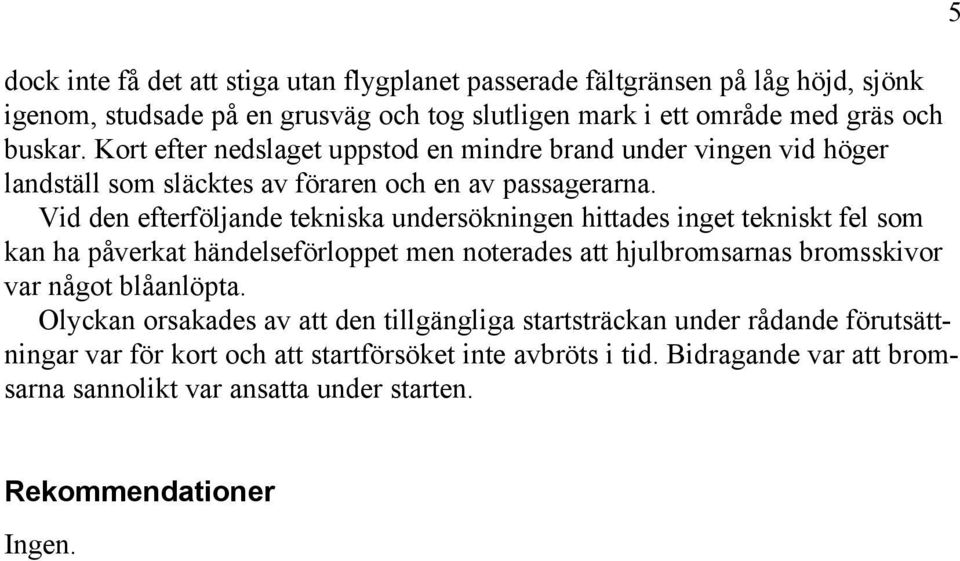 Vid den efterföljande tekniska undersökningen hittades inget tekniskt fel som kan ha påverkat händelseförloppet men noterades att hjulbromsarnas bromsskivor var något blåanlöpta.