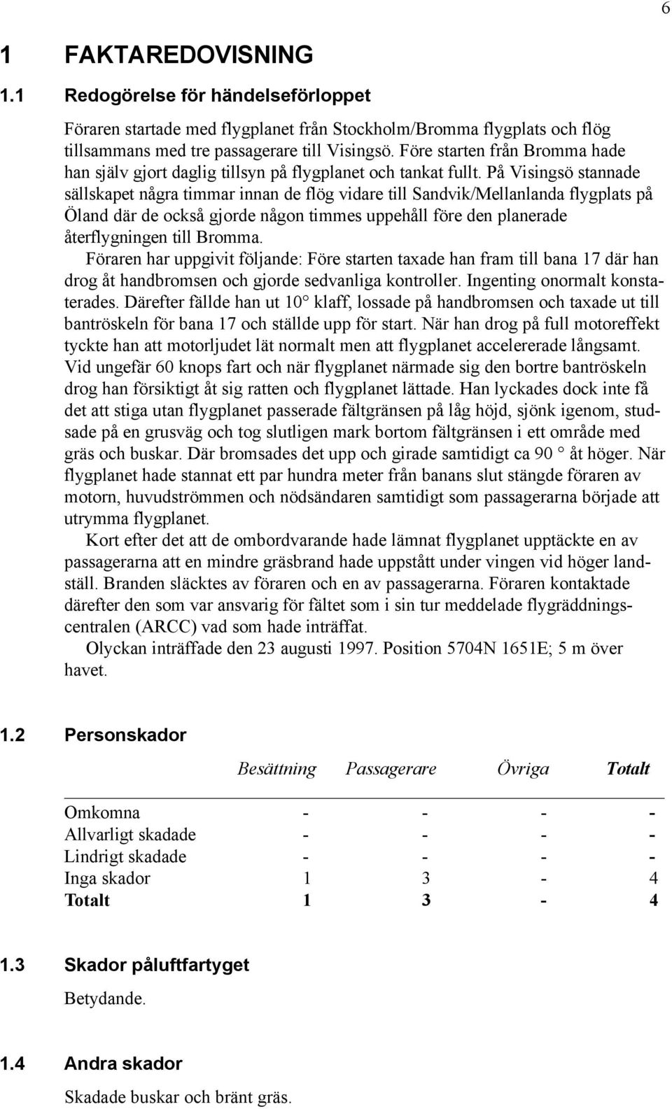 På Visingsö stannade sällskapet några timmar innan de flög vidare till Sandvik/Mellanlanda flygplats på Öland där de också gjorde någon timmes uppehåll före den planerade återflygningen till Bromma.