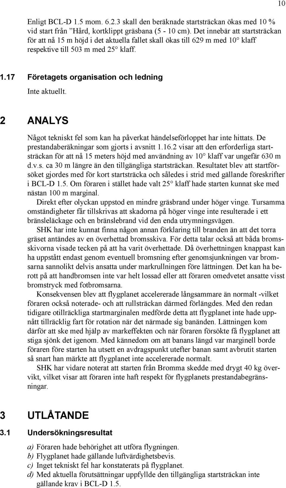 17 Företagets organisation och ledning Inte aktuellt. 2 ANALYS Något tekniskt fel som kan ha påverkat händelseförloppet har inte hittats. De prestandaberäkningar som gjorts i avsnitt 1.16.