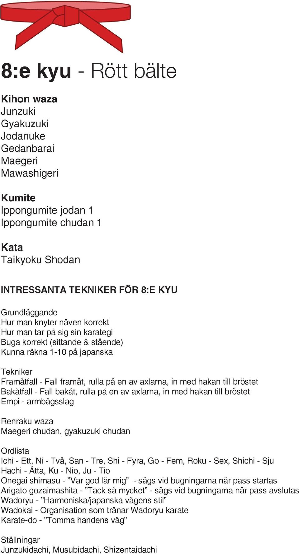 Bakåtfall - Fall bakåt, rulla på en av axlarna, in med hakan till bröstet Empi - armbågsslag Maegeri chudan, gyakuzuki chudan Ordlista Ichi - Ett, Ni - Två, San - Tre, Shi - Fyra, Go - Fem, Roku -