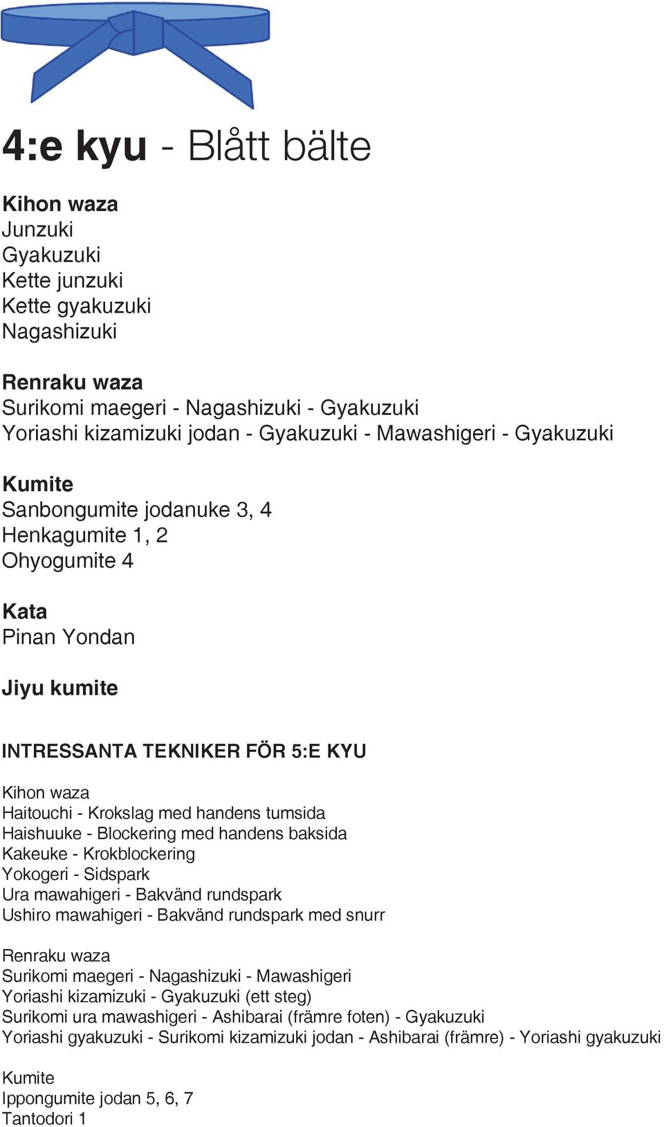 Kakeuke - Krokblockering Yokogeri - Sidspark Ura mawahigeri - Bakvänd rundspark Ushiro mawahigeri - Bakvänd rundspark med snurr Surikomi maegeri - Nagashizuki - Mawashigeri Yoriashi kizamizuki -