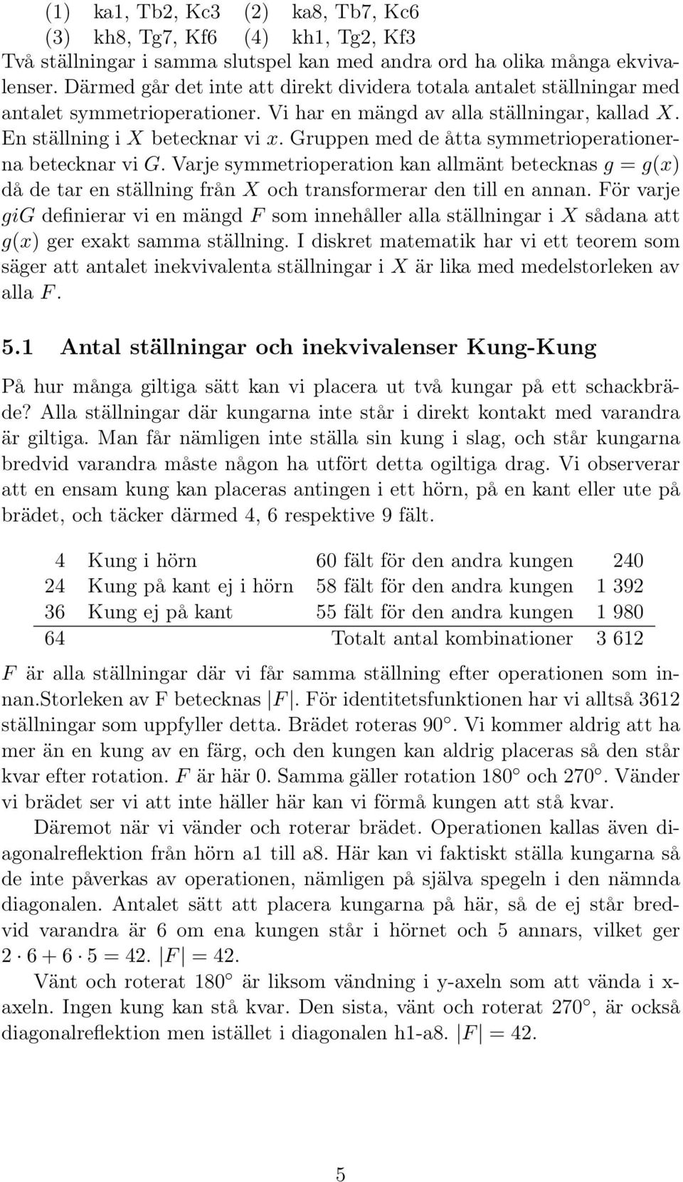 Gruppen med de åtta symmetrioperationerna betecknar vi G. Varje symmetrioperation kan allmänt betecknas g = g(x) då de tar en ställning från X och transformerar den till en annan.