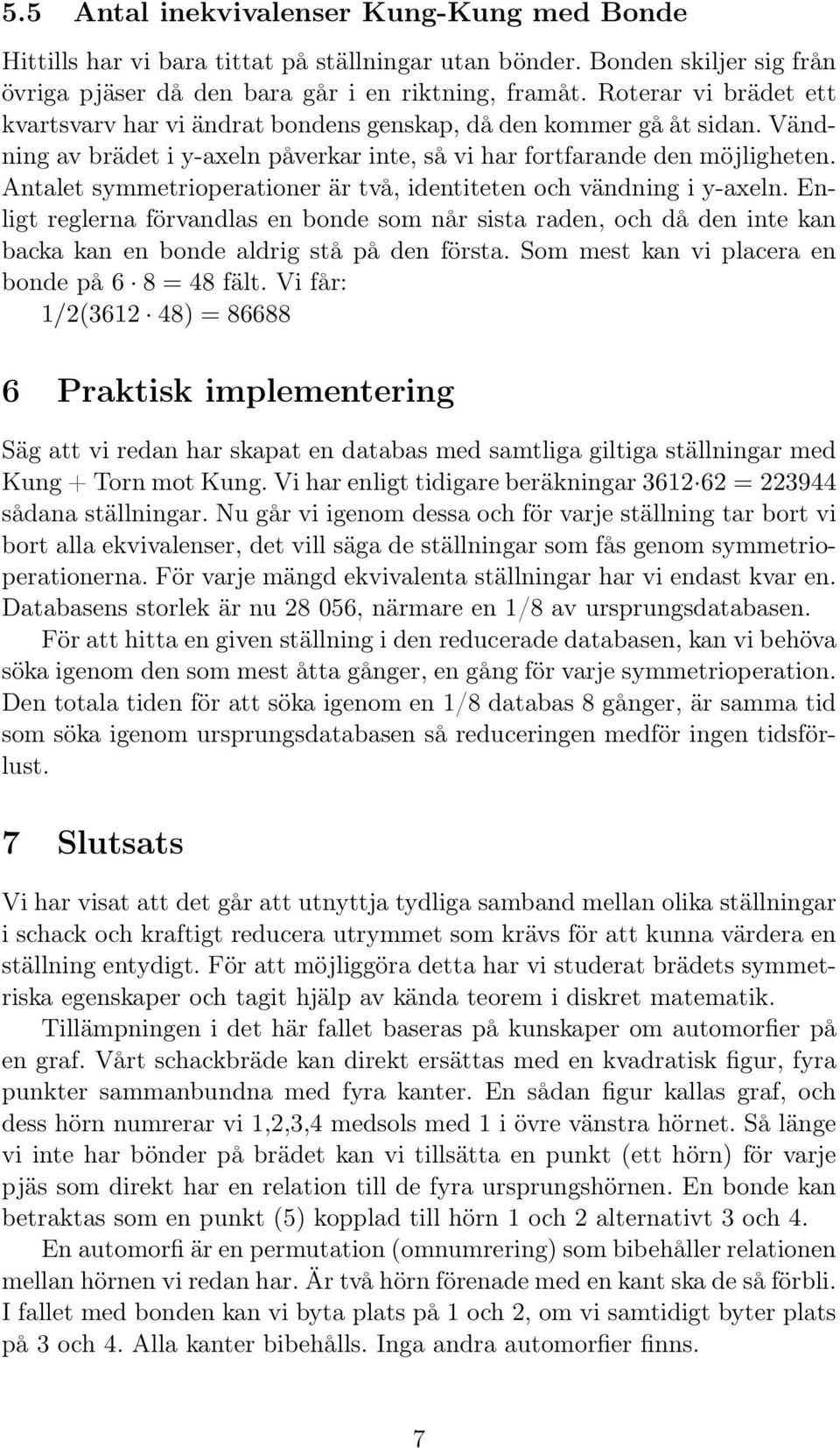 Antalet symmetrioperationer är två, identiteten och vändning i y-axeln. Enligt reglerna förvandlas en bonde som når sista raden, och då den inte kan backa kan en bonde aldrig stå på den första.