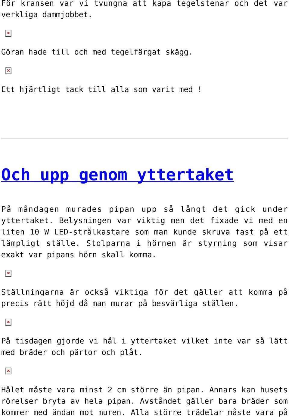 Belysningen var viktig men det fixade vi med en liten 10 W LED-strålkastare som man kunde skruva fast på ett lämpligt ställe.